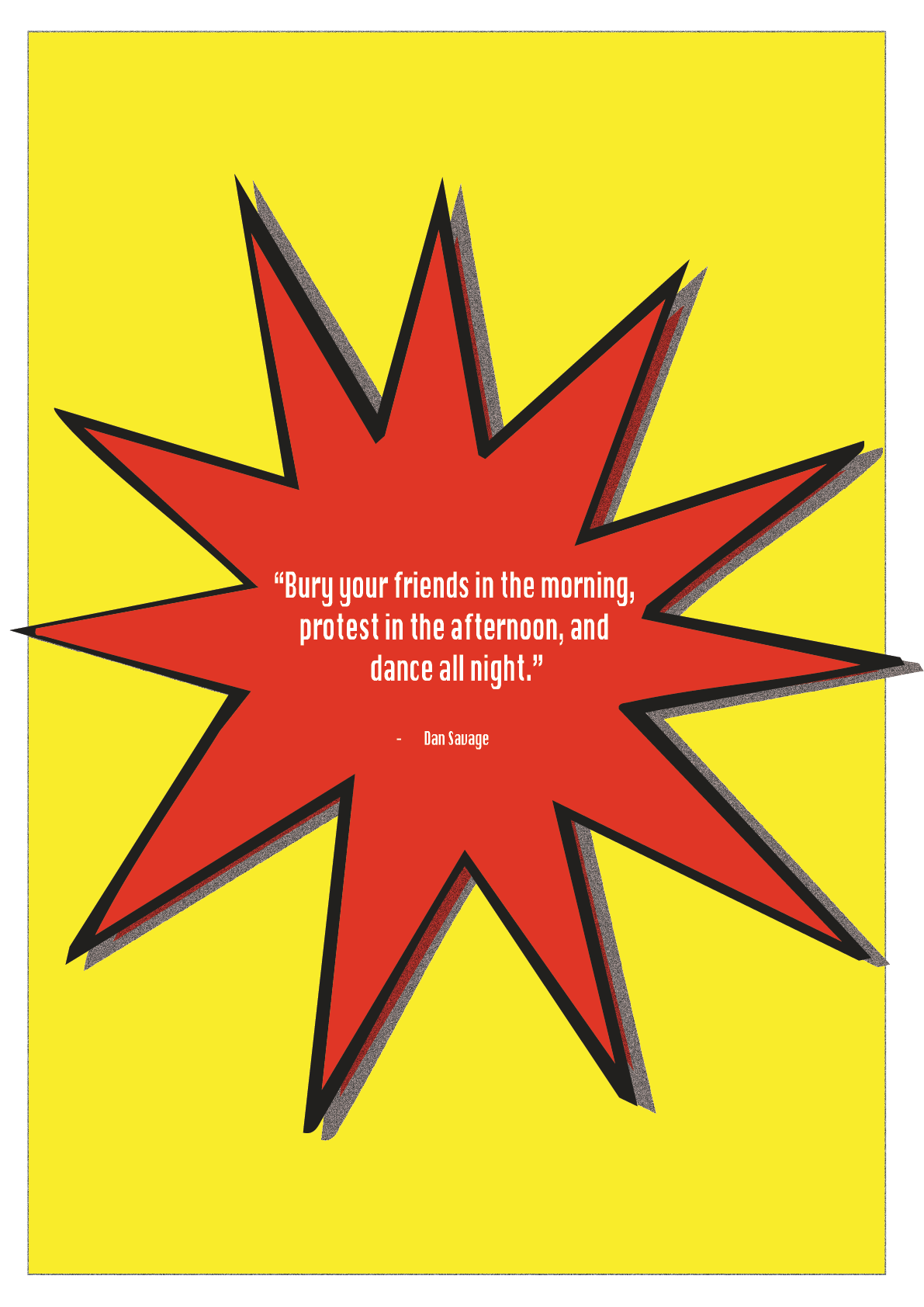 A bright yellow background with a large red explosion shape in the center, containing a quote. The quote reads, "Bury your friends in the morning, protest in the afternoon, and dance all night." by Dan Savage.