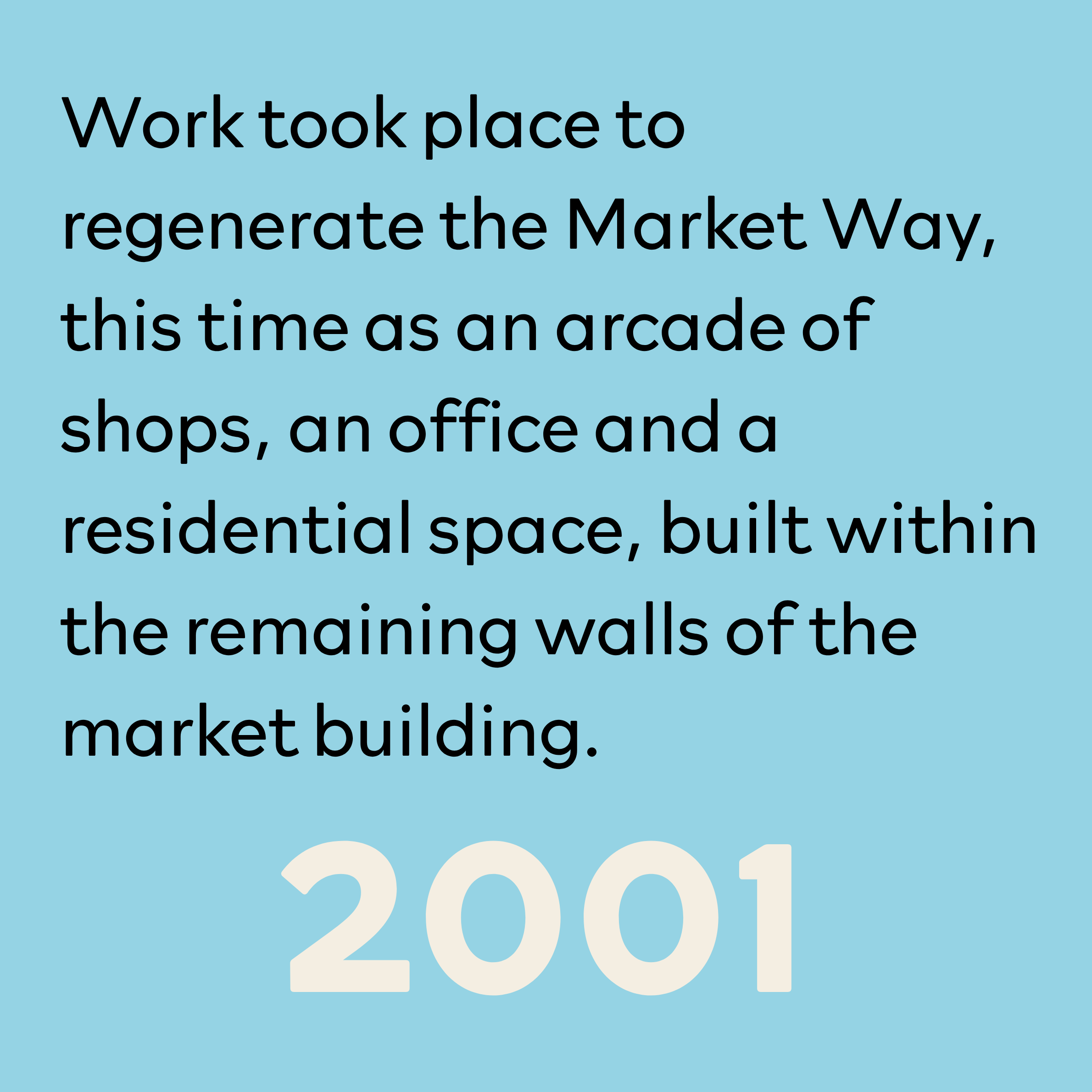 Text on a light blue background stating, 'Work took place to regenerate the Market Way, this time as an arcade of shops, an office and a residential space, built within the remaining walls of the market building.'