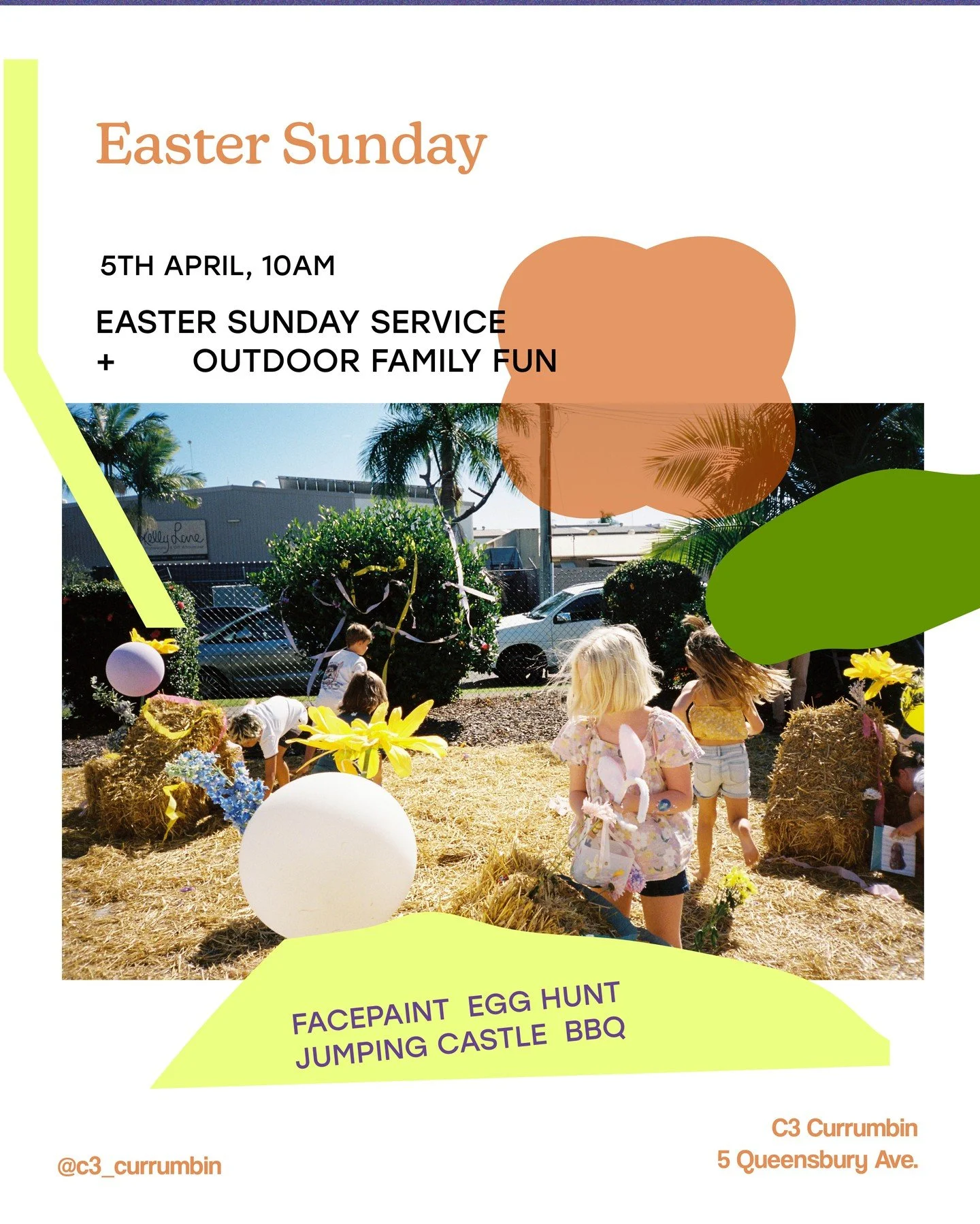 10AM APRIL 5TH EASTER SUNDAY ✝️

C3 Currumbin, 5 Queensbury Ave.

Join us for Easter Sunday service followed by outdoor family fun, including kids face paint, Easter egg hunt, jumping castle, and BBQ lunch. Everyone is invited!