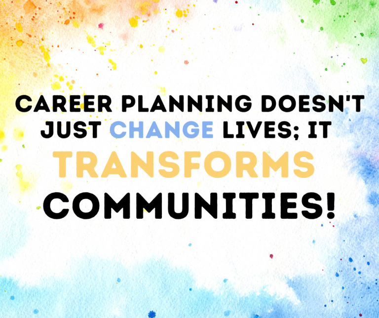 Colorful splash paint background with the text: "Career planning doesn't just change lives; it transforms communities!"