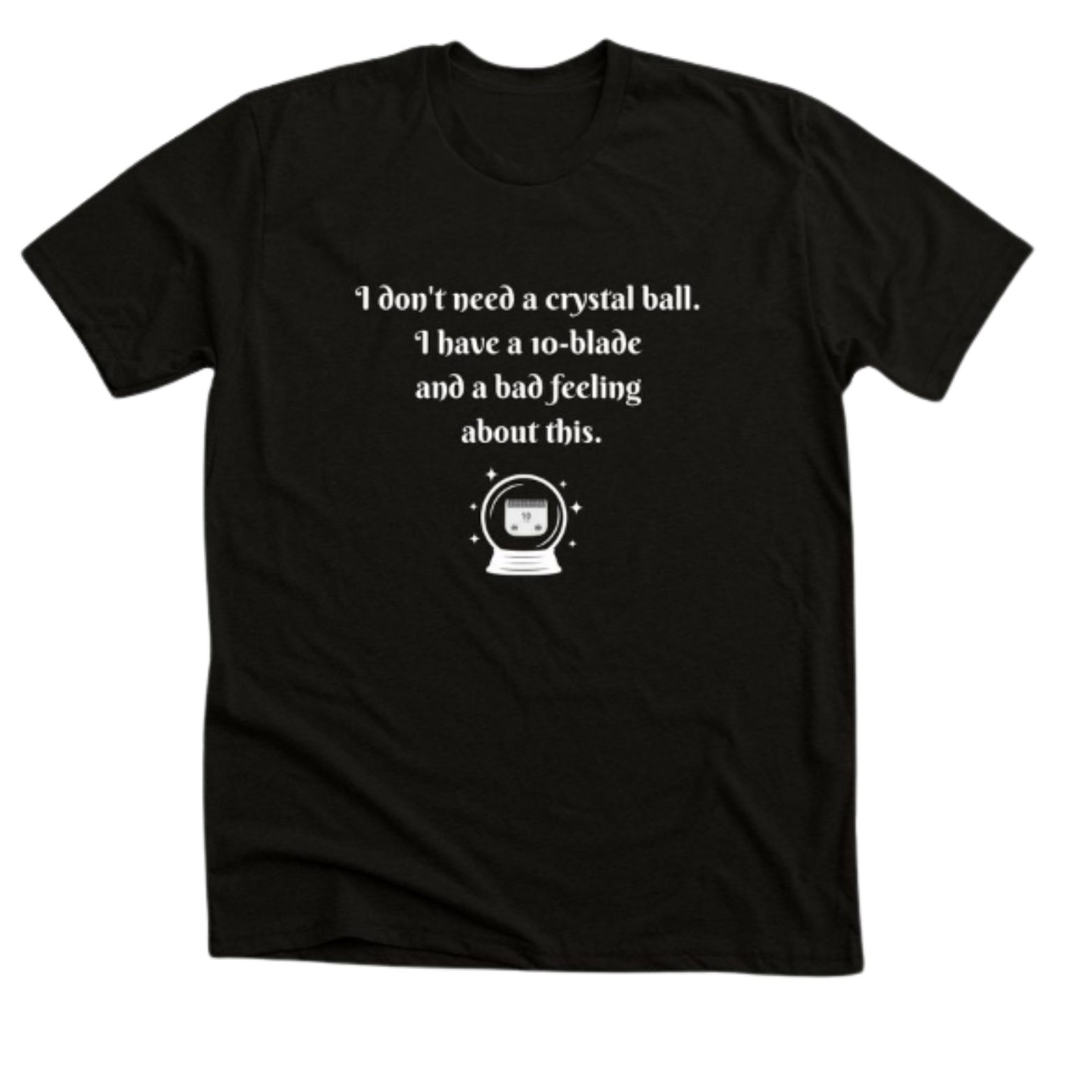 Black T-shirt with white text that reads, "I don't need a crystal ball, I have a 10-blade and a bad feeling about this," and features a small graphic of a crystal ball with a face