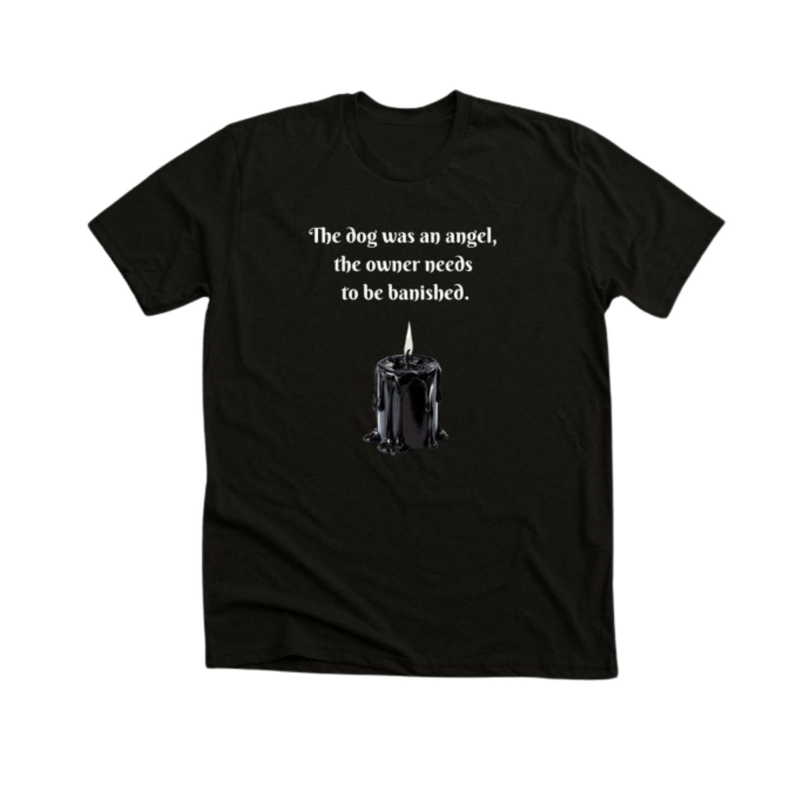 Black T-shirt with white text that reads 'The dog was an angel, the owner needs to be banished,' and features an illustration of a black candle with melting wax.
