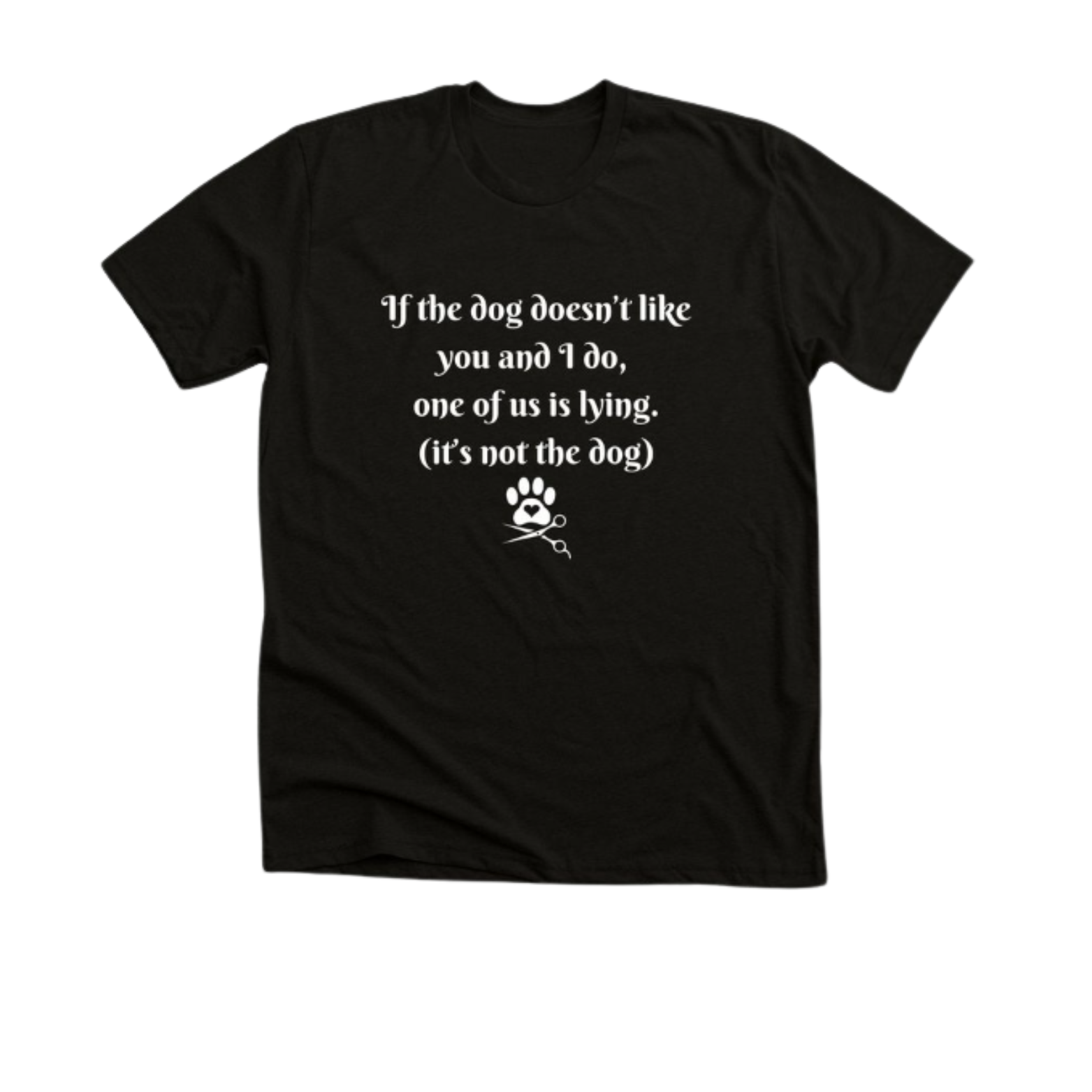 Black T-shirt with white text that reads, 'If the dog doesn't like you and I do, one of us is lying. (it's not the dog),' along with a paw print graphic and a pair of scissors icon.