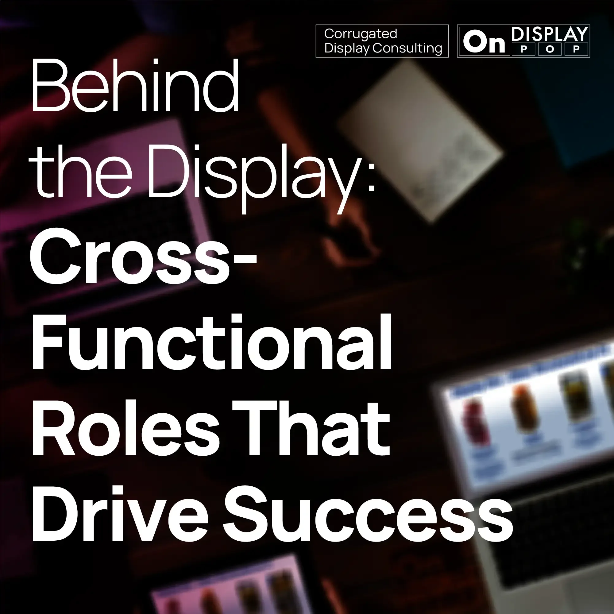 Behind the Display: Cross-Functional Roles that Drive Success