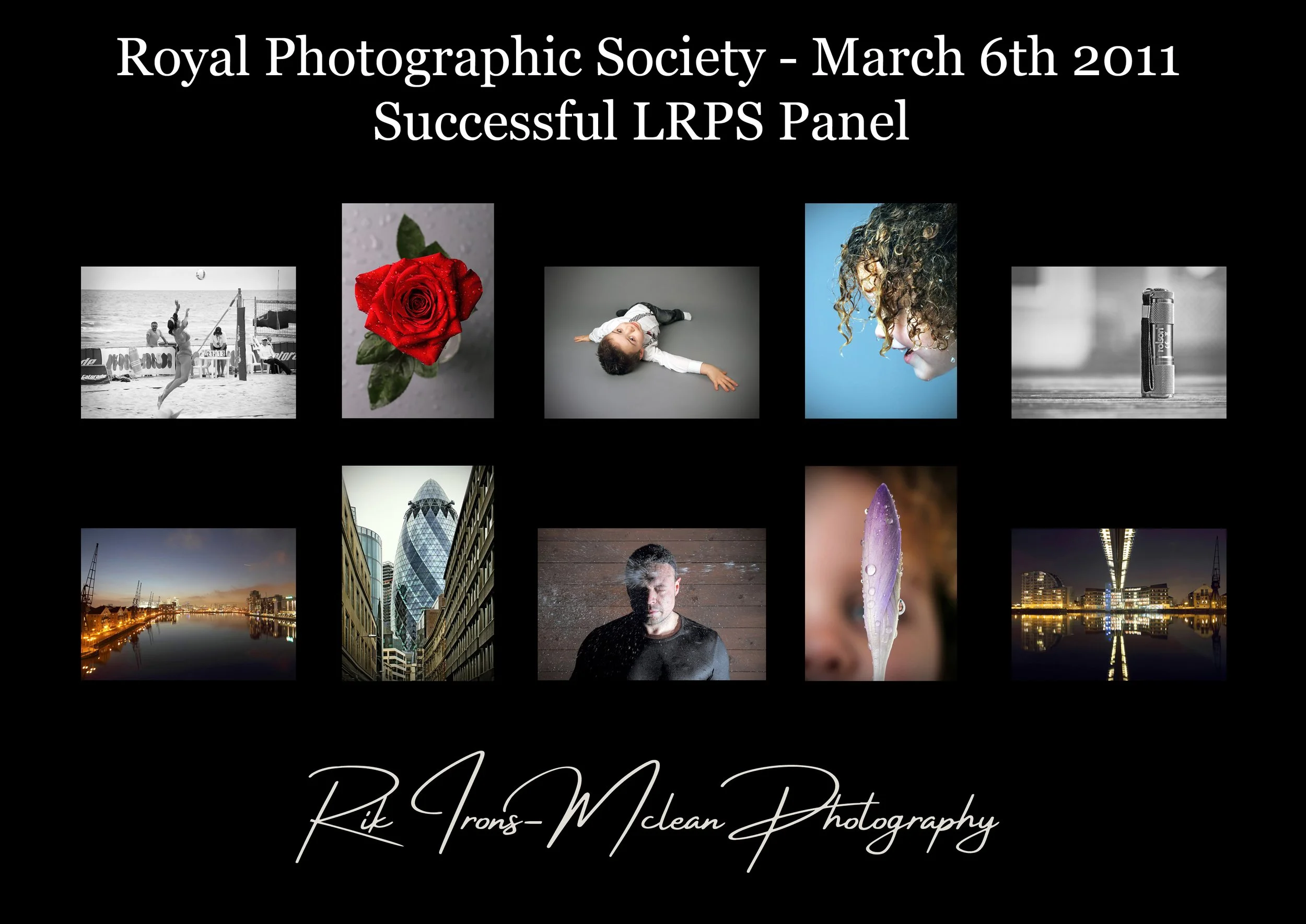 A collage of various photographs with text at the top and bottom. The top text reads, "Royal Photographic Society - March 6th 2011 Successful LRPS Panel." The bottom text reads, "Rik Irons-Mclean Photography." The photos include a volleyball game, a red rose, a child lying on the floor, a woman with curly hair, a small object on a surface, a city skyline at night, a modern building, a man with water splashed on his face, a close-up of a water droplet on a surface, and a cityscape reflected in water.
