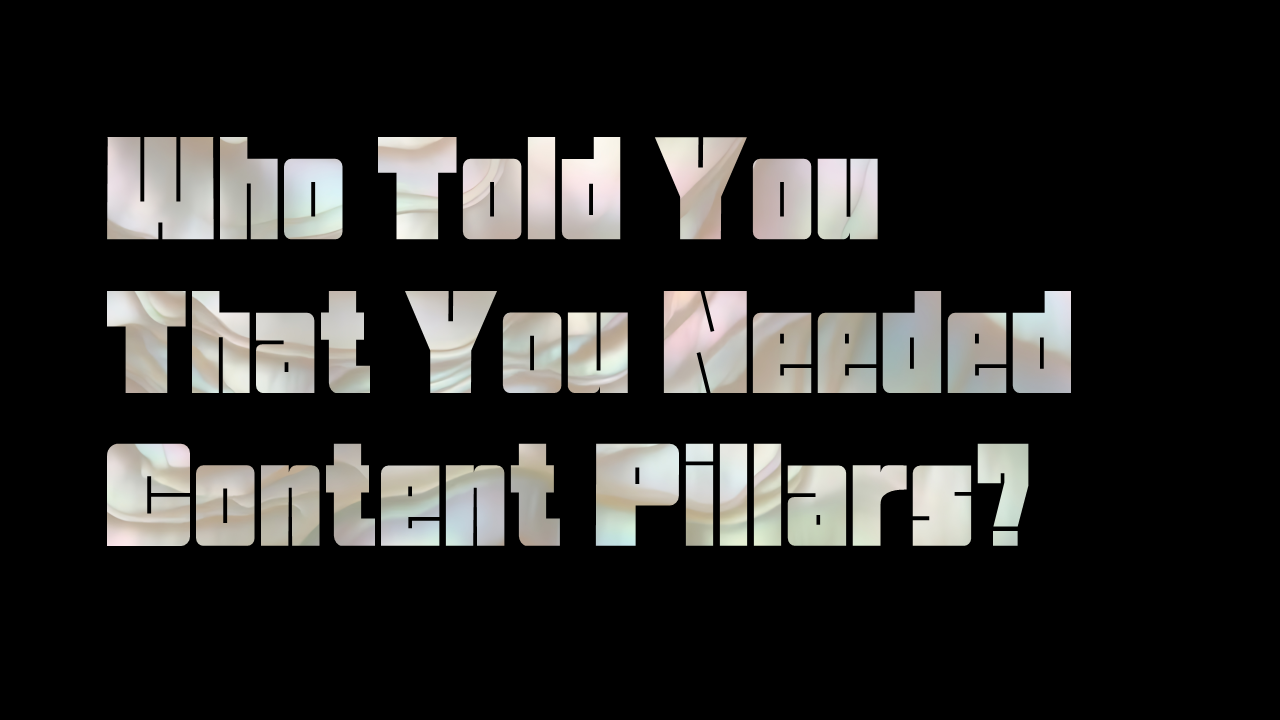 Who Told You That You Needed Content Pillars?