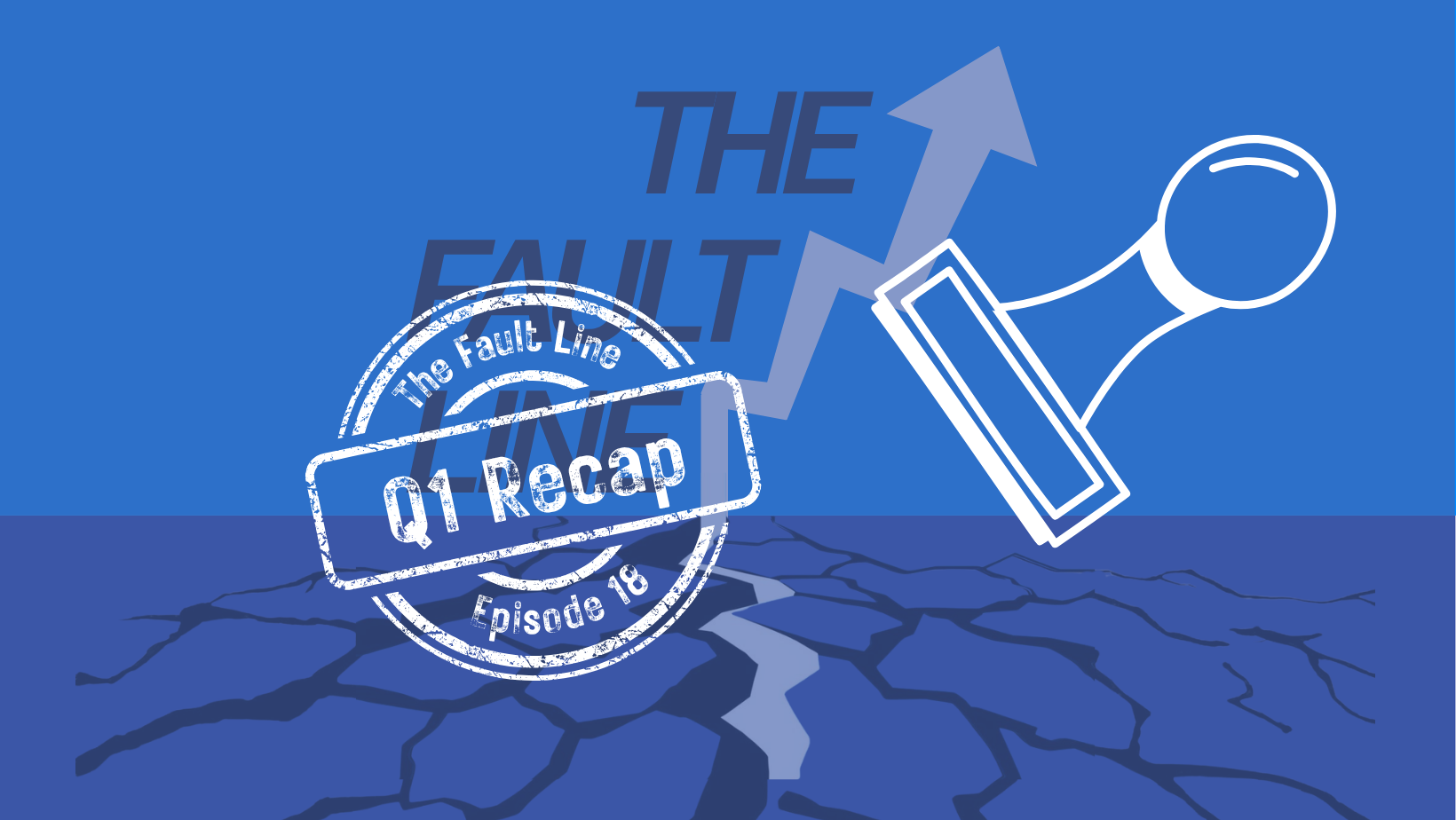The Fault Line Episode 18: Q1 Recap