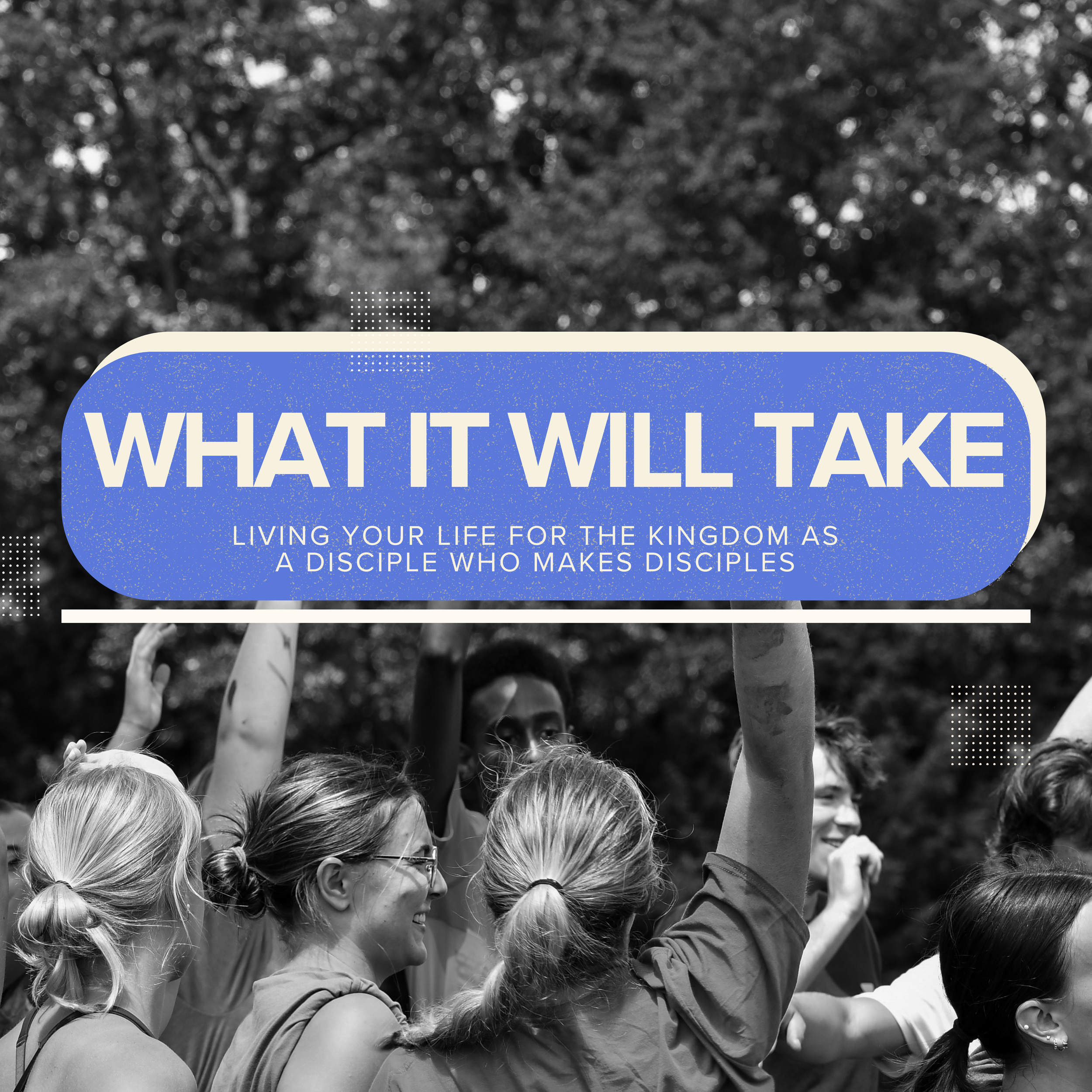 A group of people holding a sign that reads 'What It Will Take' with the subtitle 'Living Your Life for the Kingdom as a Disciple Who Makes Disciples' in an outdoor setting, with trees in the background.