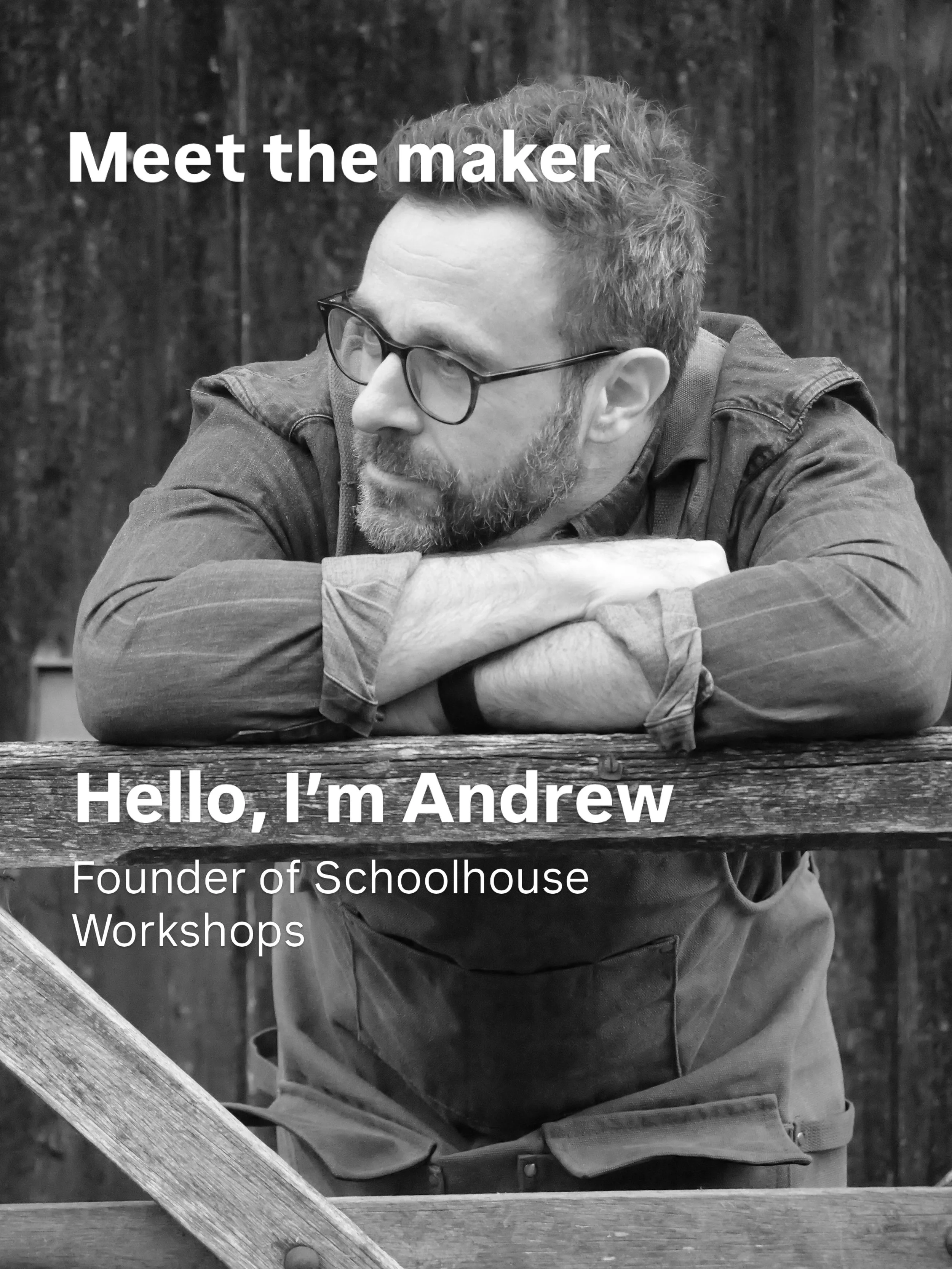 Hello, I&rsquo;m Andrew. 👋

1,500 of you are now following along, so it&rsquo;s time I stepped out from behind the workbench.

I&rsquo;m the founder of Schoolhouse Workshops. I grew up making with my dad, trained as an industrial designer, and spent