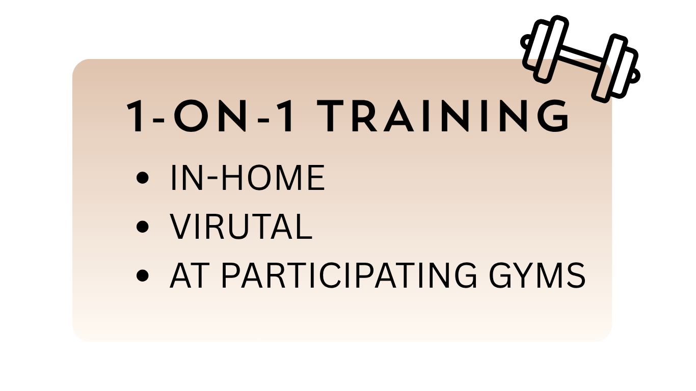 1-on-1 training sessions, available in-home, virtual, and at participating gyms.