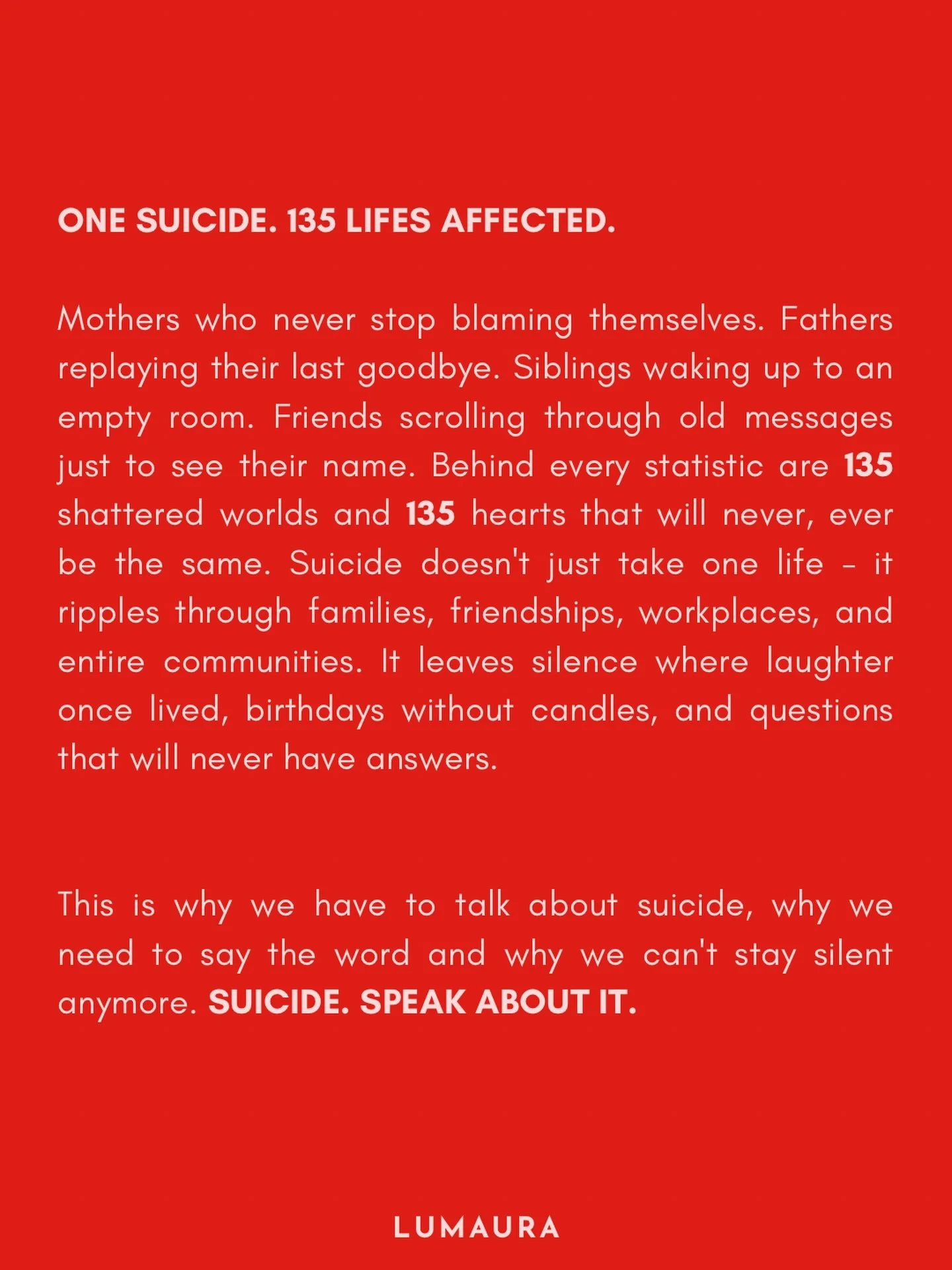 One life lost.
Hundreds of lives changed forever.

Suicide doesn&rsquo;t disappear when someone dies.
It ripples through families, friendships and entire communities.

This is why we need to talk about it.
Not whisper about it. Not avoid it.

Suicide
