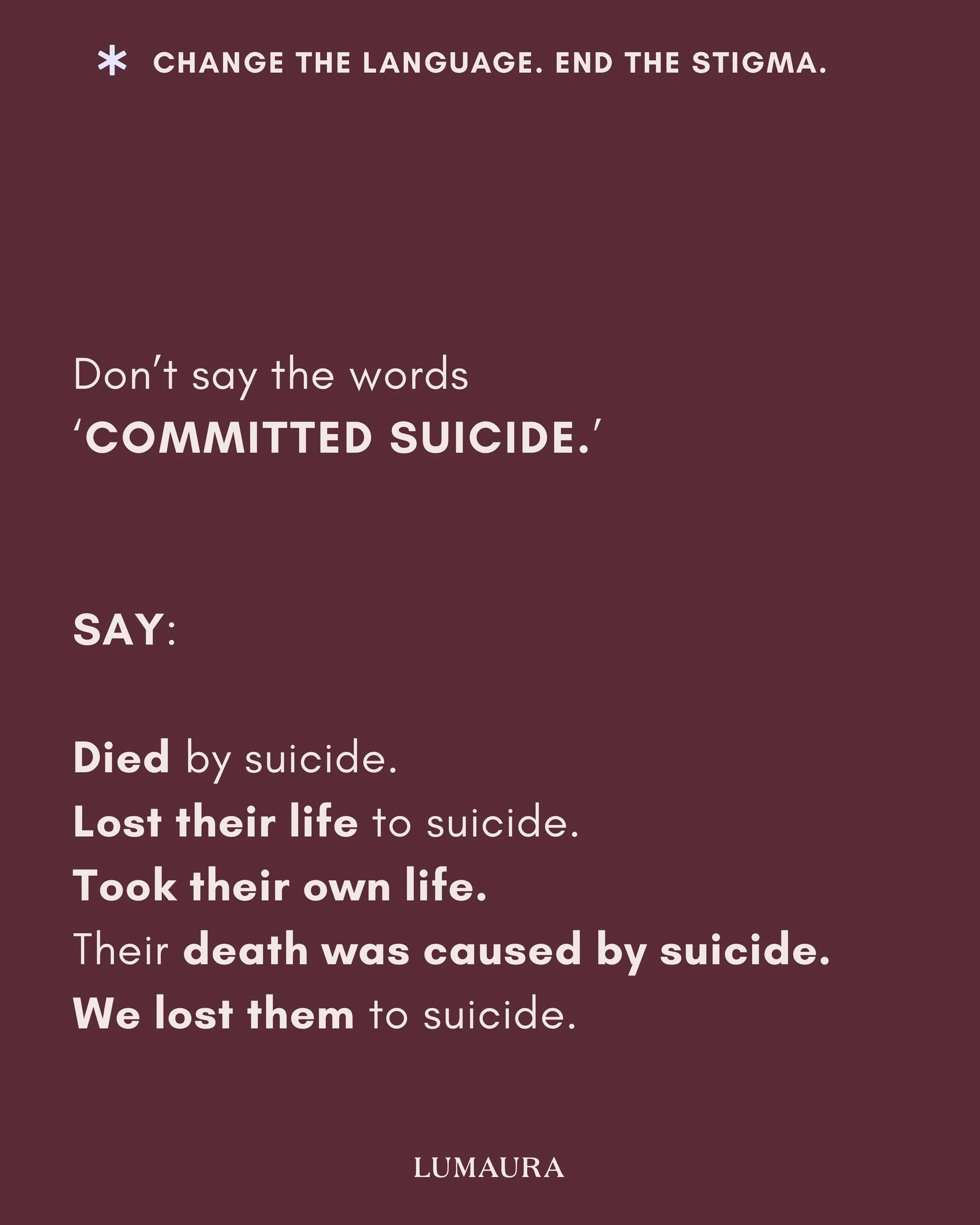 The words we use around suicide matter. For a long time, the phrase &ldquo;committed suicide&rdquo; has been part of everyday language. But suicide is not a crime, and people who lose their lives to suicide have not committed one.

Language like this