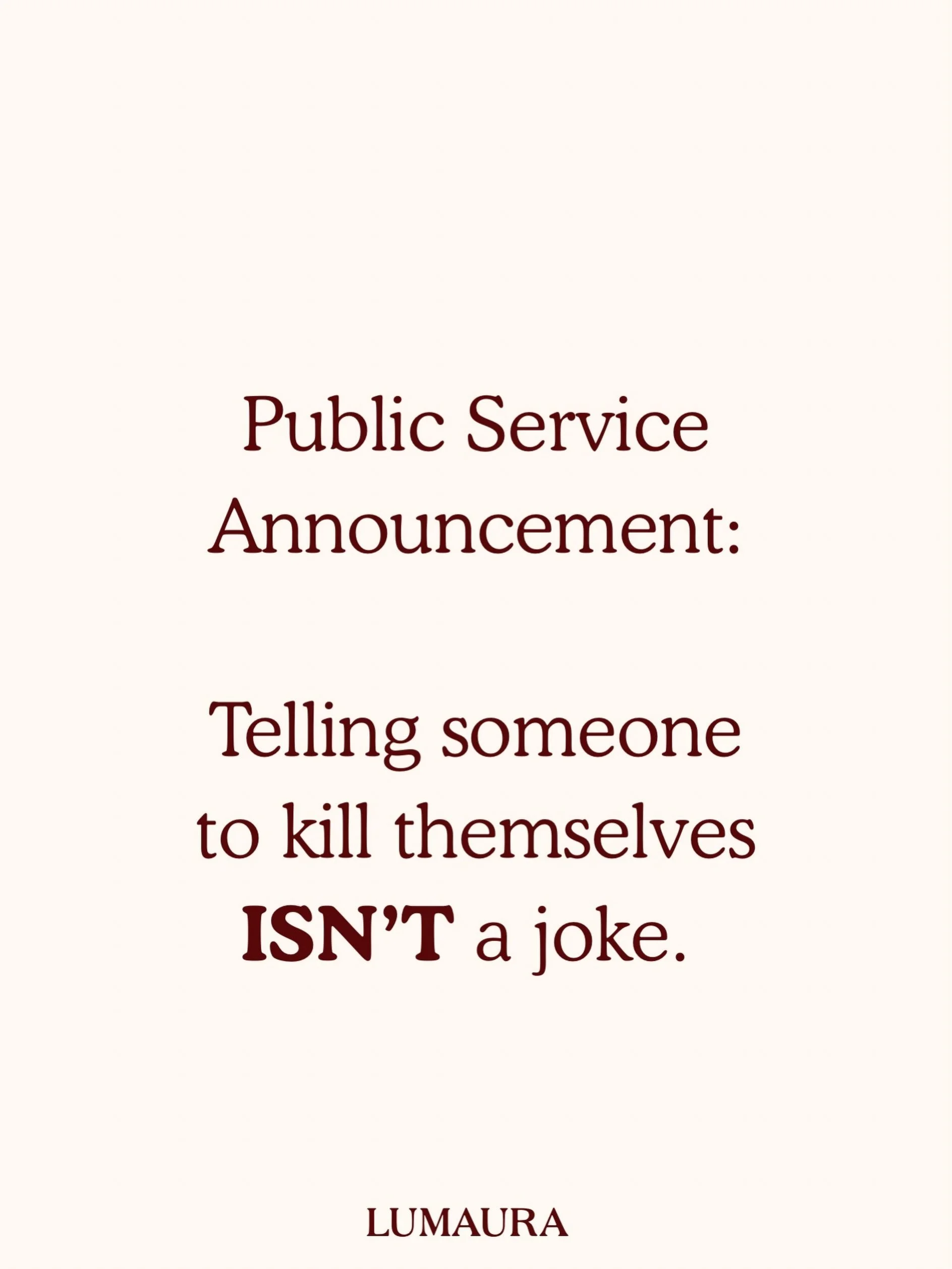 This is just a reminder:

Suicide isn&rsquo;t a punchline.

Telling somebody to kill themselves isn&rsquo;t banter, dark humour or remotely funny.

You never truly know what someone is carrying or how close to the edge they might already be. What fee