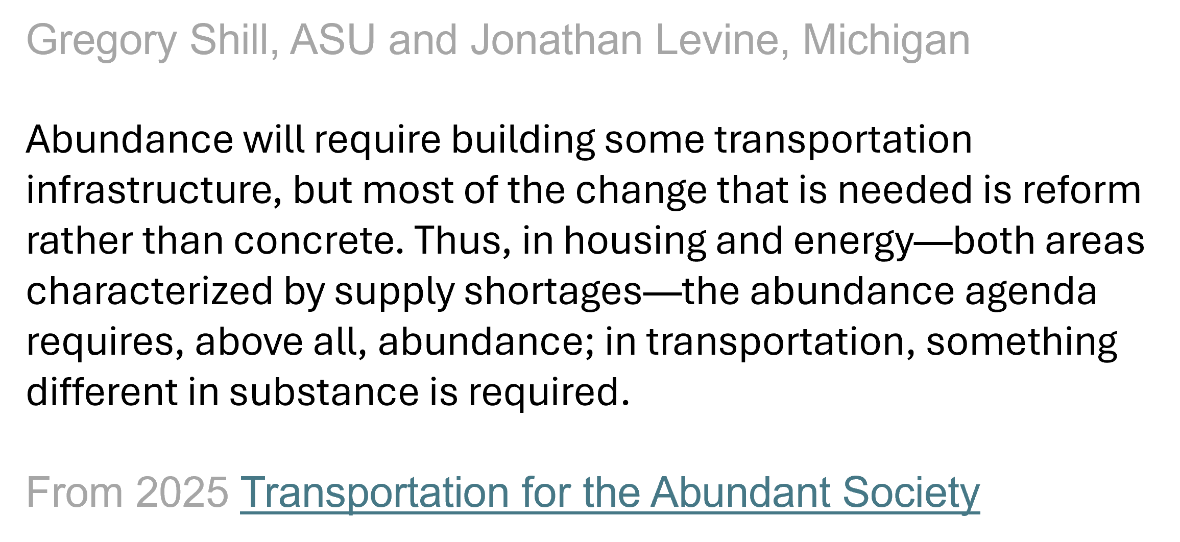 Text excerpt from Gregory Shill and Jonathan Levine's 2025 article, Transportation for the Abundant Society: in housing and energy, the abundance agenda requires, above all, abundance; in transportation, something different in substance is required.