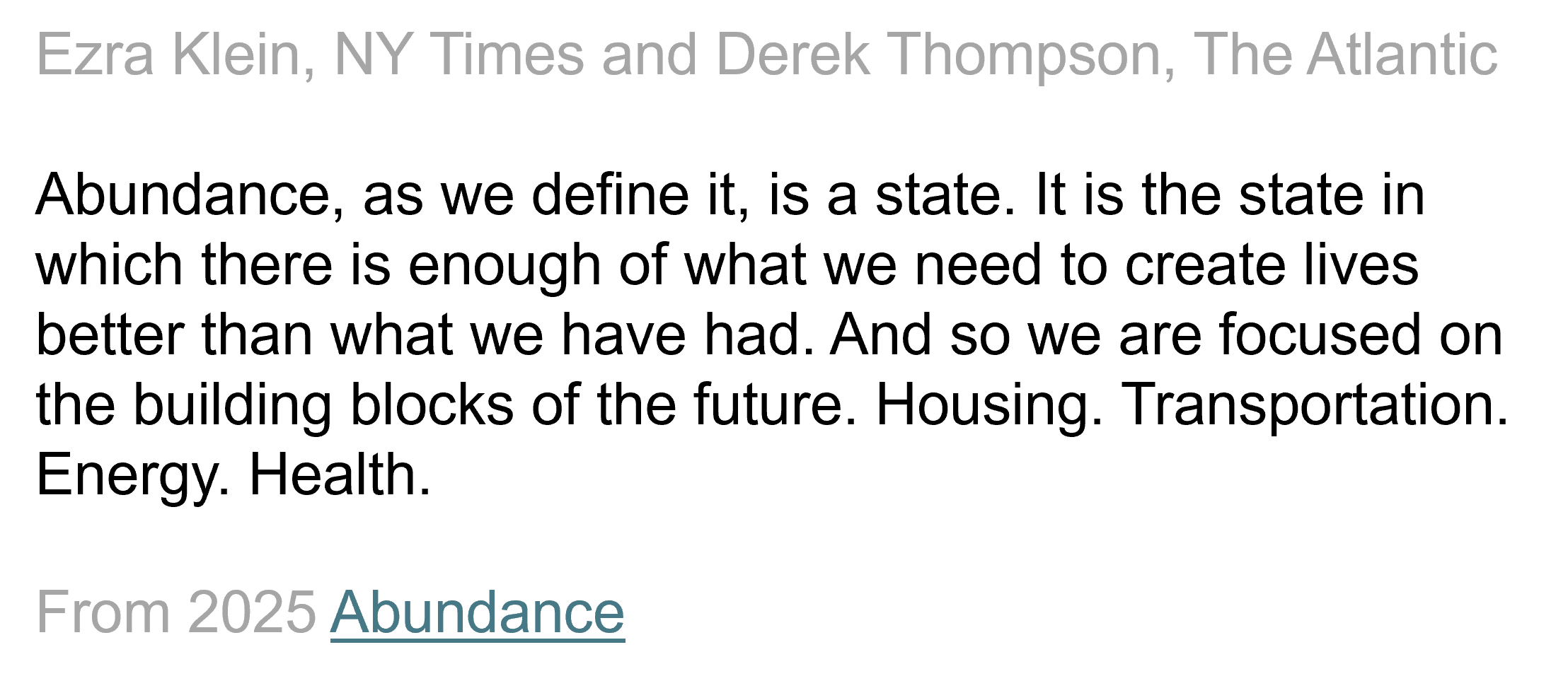 Text excerpt from Ezra Klein and Derek Thompson's 2025 book, Abundance: And so we are focused on the building blocks of the future. Housing. Transportation. Energy. Health. 