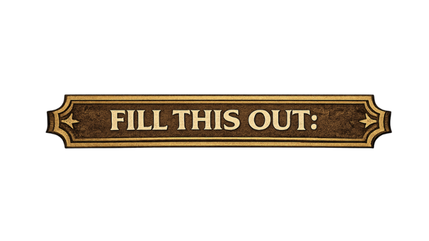 A vintage-style sign with the text 'FILL THIS OUT:' on a dark background.
