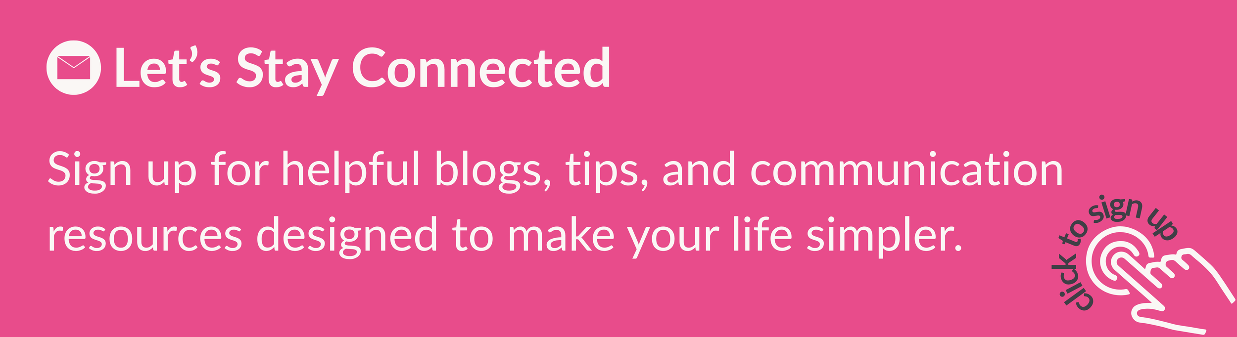 Click to sign up to helpful blogs, tips and communication resources directly to your inbox.