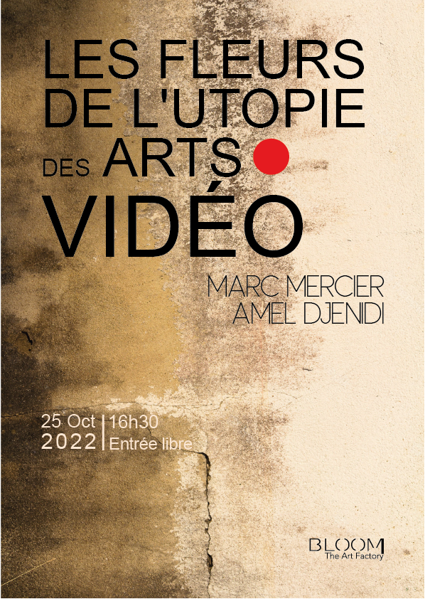 Affiche d'un événement artistique intitulé "Les Fleurs de l'Utopie des Arts Vidéo", présenté par Marc Mercier et Amel Dendi, le 25 octobre 2022 à 16h30, entrée libre, au Bloom, The Art Factory.