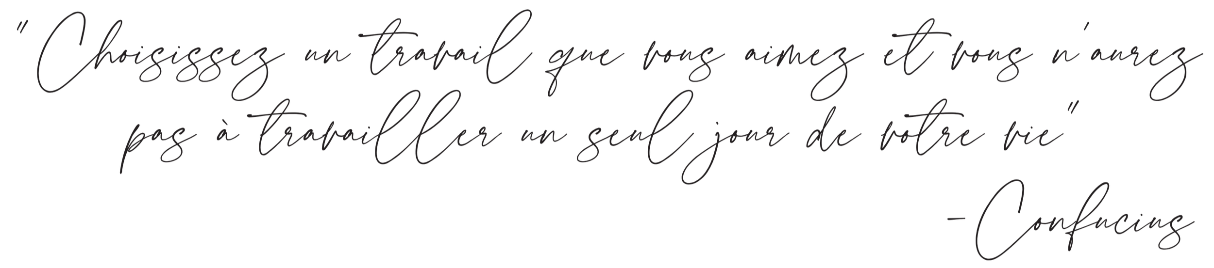 Citation Confucius "Choisissez un travail que vous aimez et vous n'aurez pas à travailler un seul jour de votre vie"