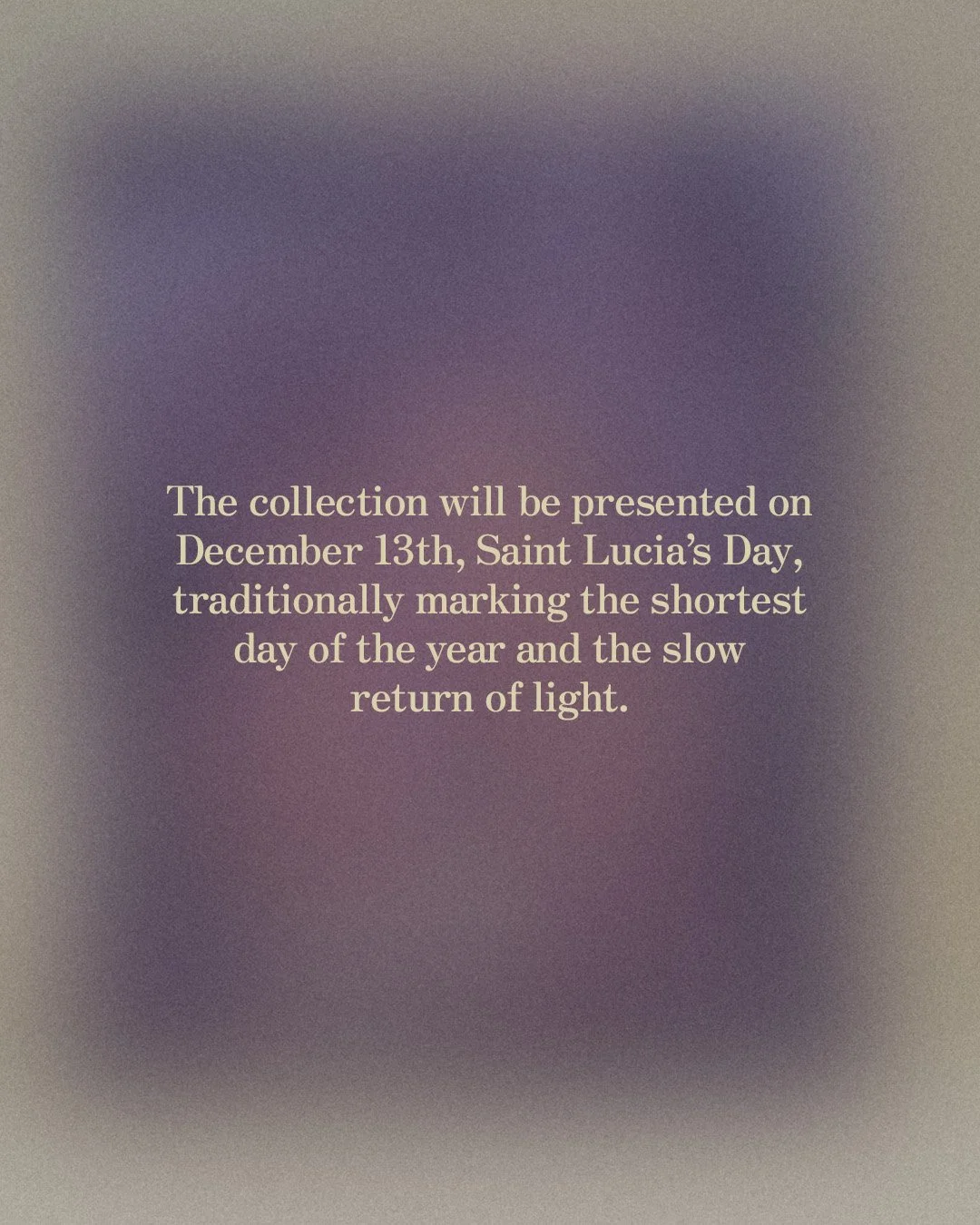 Testo informativo su una collezione presentata il 13 dicembre, Giornata di Santa Lucia, che segna il giorno più corto dell'anno e il lento ritorno della luce.
