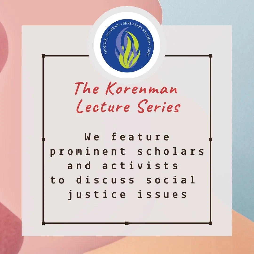 Soft pastel flyer with the Gender, Women’s, and Sexuality Studies at UMBC logo. Text reads “The Korenman Lecture Series” and “We feature prominent scholars and activists to discuss social justice issues.” Clean, academic, and welcoming.