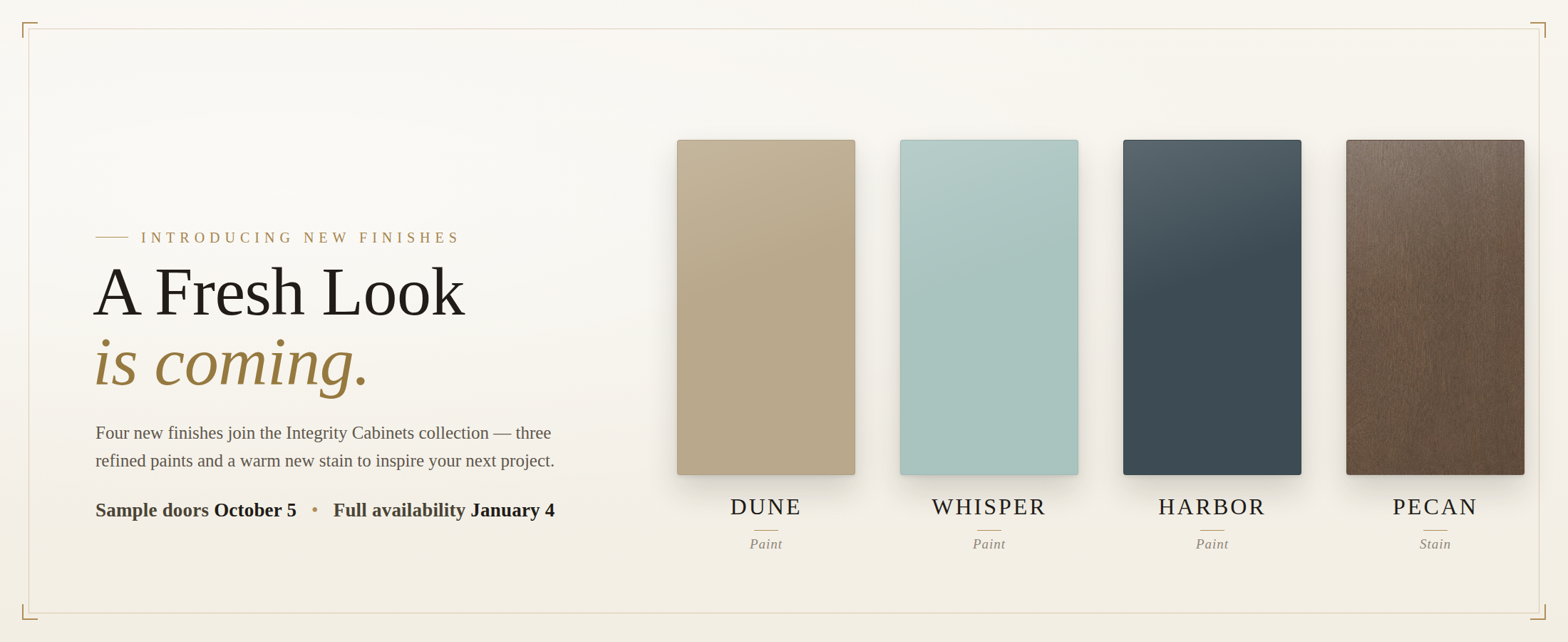 A Fresh Look is coming — new Integrity Cabinets finishes: Dune, Whisper, Harbor and Pecan