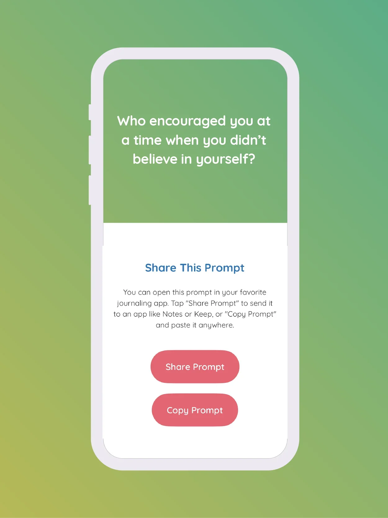  Share the Prompts  
 If you want to do your journaling digitally, Guided Gratitude can integrate into your favorite notes app. Tap the prompt to share it to any app on your device. 