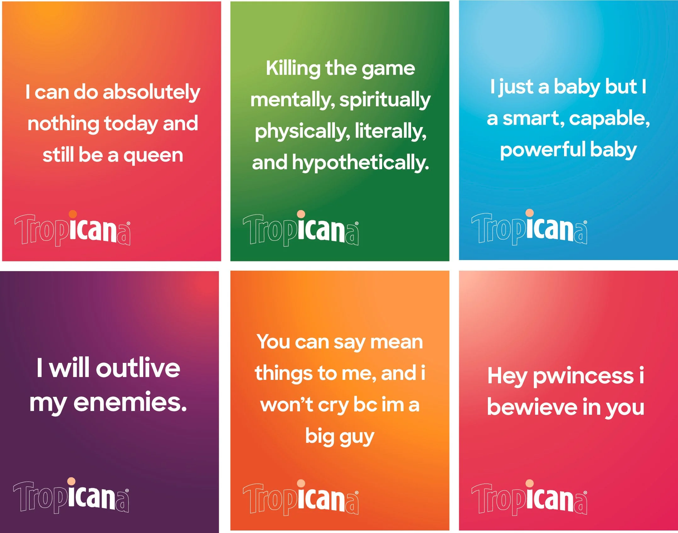 Colorful collage featuring six blocks of positive, empowering phrases with the Tropicana logo on each: 'I can do absolutely nothing today and still be a queen,' 'Killing the game mentally, spiritually, physically, literally, and hypothetically,' 'I just a baby but I a smart, capable, powerful baby,' 'I will outlive my enemies,' 'You can say meann things to me, and I won't cry bc im a big guy,' 'Hey pwncess i beweve in you.'