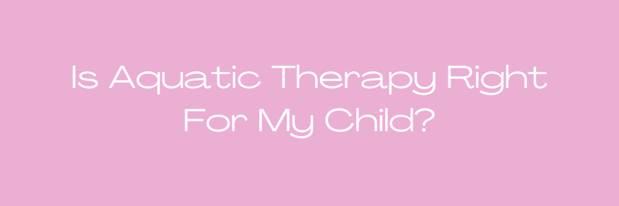Pink background with white text that asks, 'Is Aquatic Therapy Right For My Child?'