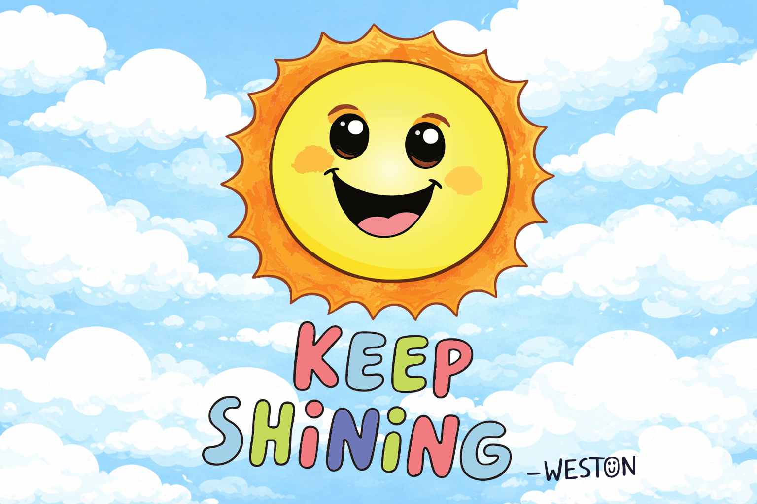 A cheerful, animated sun with a smiling face and big, shiny eyes in a bright blue sky filled with fluffy white clouds. The image features colorful, playful text that reads 'KEEP SHINING' and is signed '_WESTON'.
