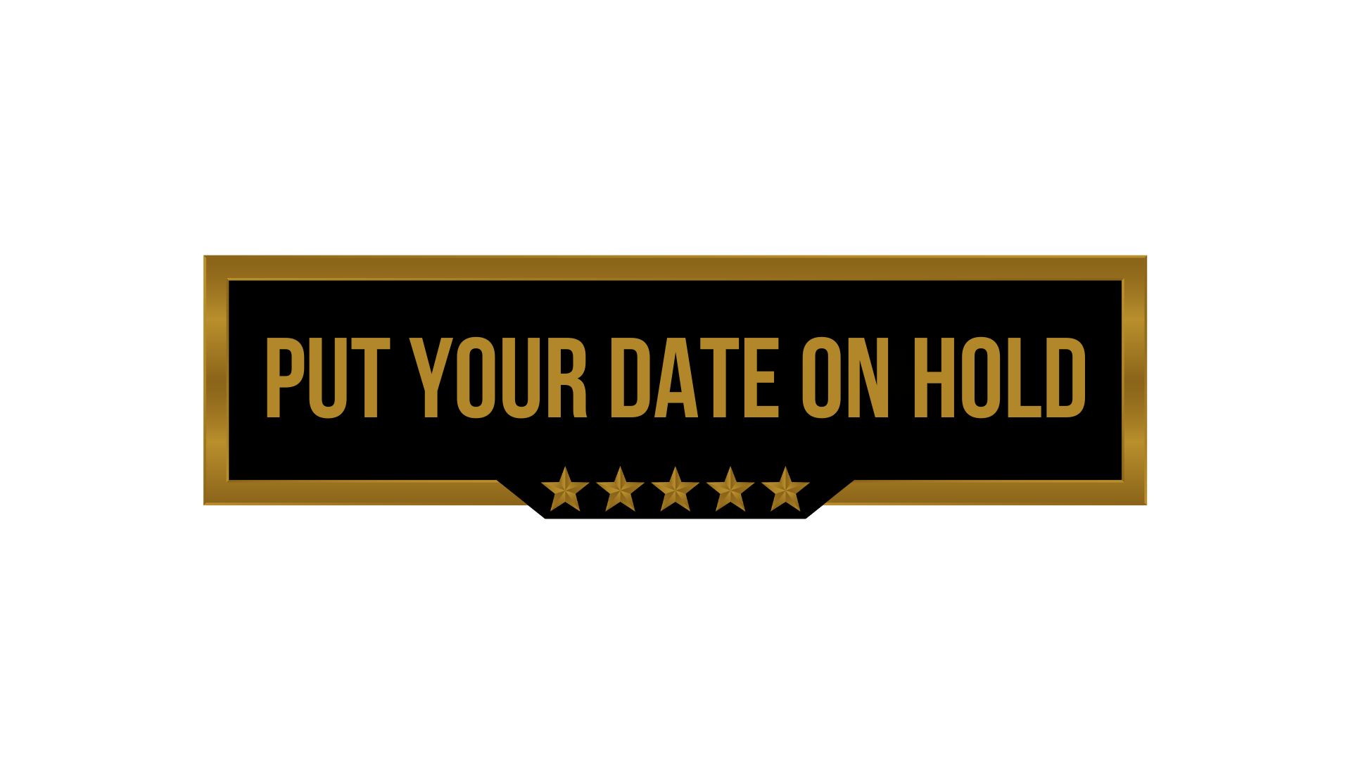 A black background with a gold-bordered rectangular banner displaying the text 'PUT YOUR DATE ON HOLD' in gold letters and five gold stars underneath.