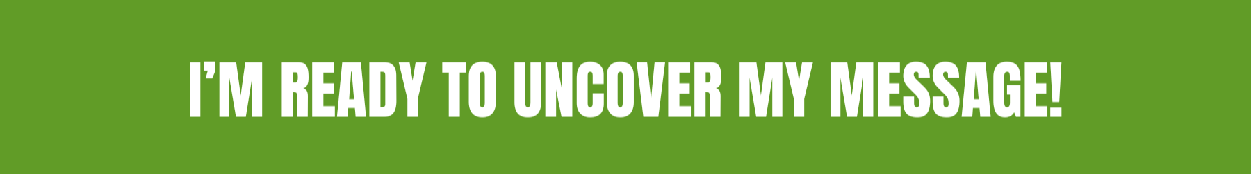 Green banner with bold white text that reads, "I'M READY TO UNCOVER MY MESSAGE!"