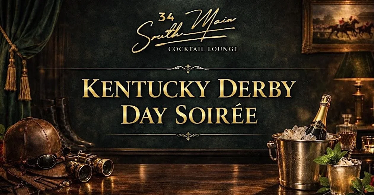 Join us for an unforgettable afternoon of elegance, cocktails, and Derby-day charm at 34 South Main Cocktail Lounge.

TICKETS: Kentucky Derby Day Soir&eacute;e https://www.eventbrite.com/e/kentucky-derby-day-soiree-tickets-1983823719147?utm-campaign=