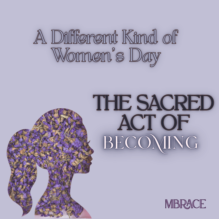 The Sacred Act Of Becoming: A Different Kind Of Women’s Day