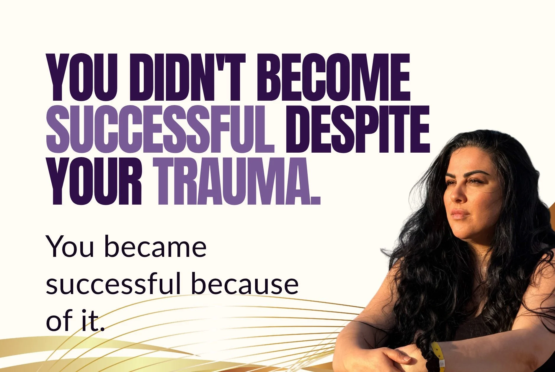 You didn't become successful despite your trauma. You became successful because of it.