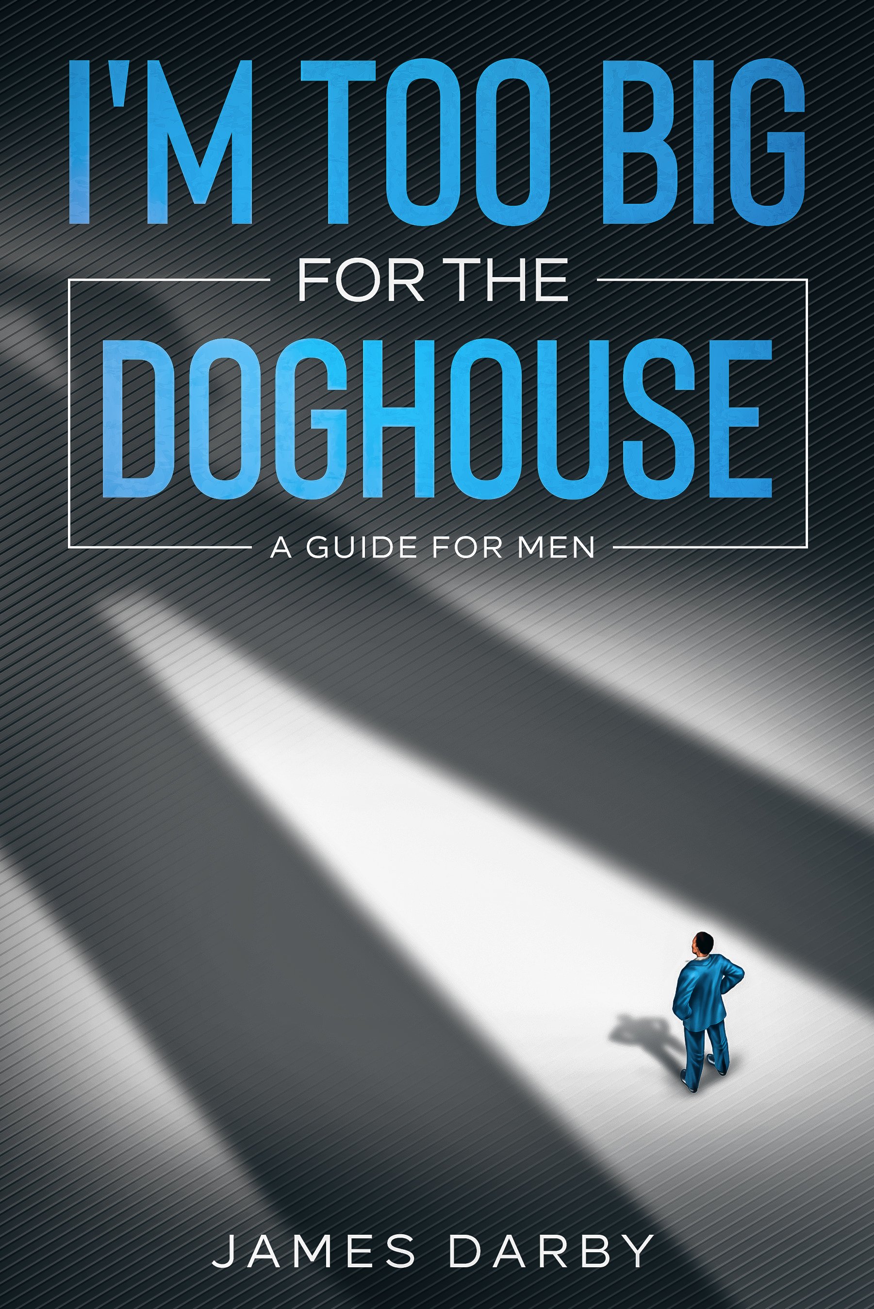 Book cover titled 'I'm Too Big for the Doghouse: A Guide for Men' by James Darby, featuring a man in a blue suit standing in a spotlight with his shadow elongated on a dark background.