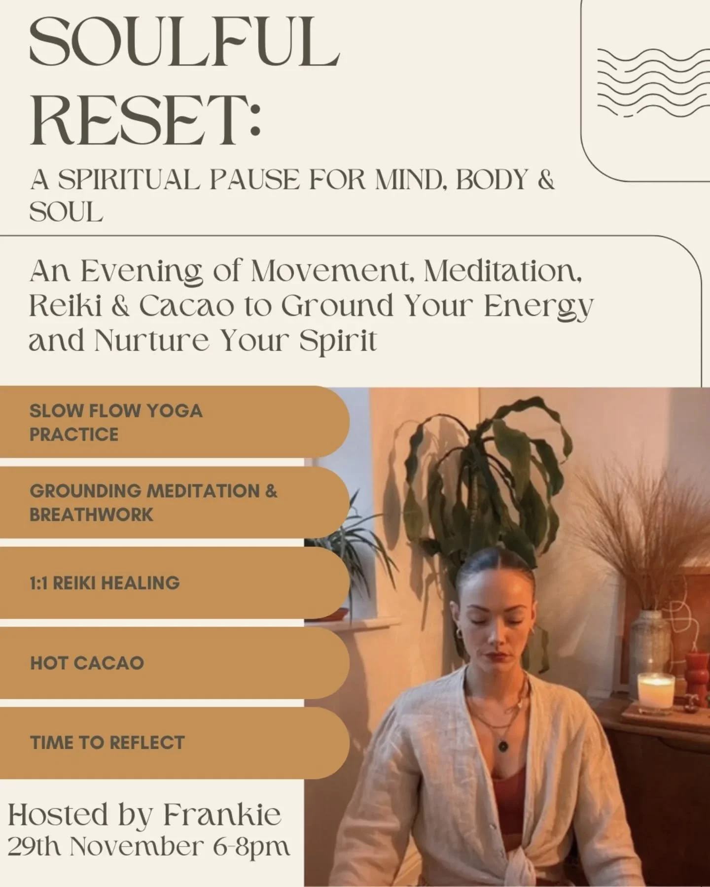 An Evening of Movement, Meditation, Reiki &amp; Cacao to Ground Your Energy and Nurture Your Spirit

Join&nbsp;Frankie&nbsp;for a nurturing evening designed to help you reset your mind, body, and soul before the festive season begins.

From&nbsp;6&nd