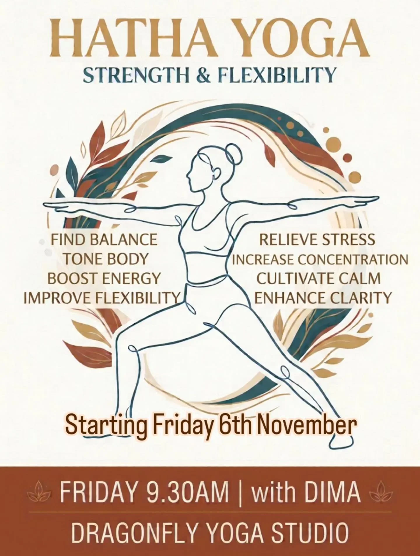 NEW CLASS AT DRAGONFLY 

  Hatha Strength &amp; Flexibility 
Fridays at 9.30am | Starting 6th November
with Dima

Dima is an energetic and encouraging teacher, bringing a purposeful approach to Hatha yoga that helps you build strength, flexibility an
