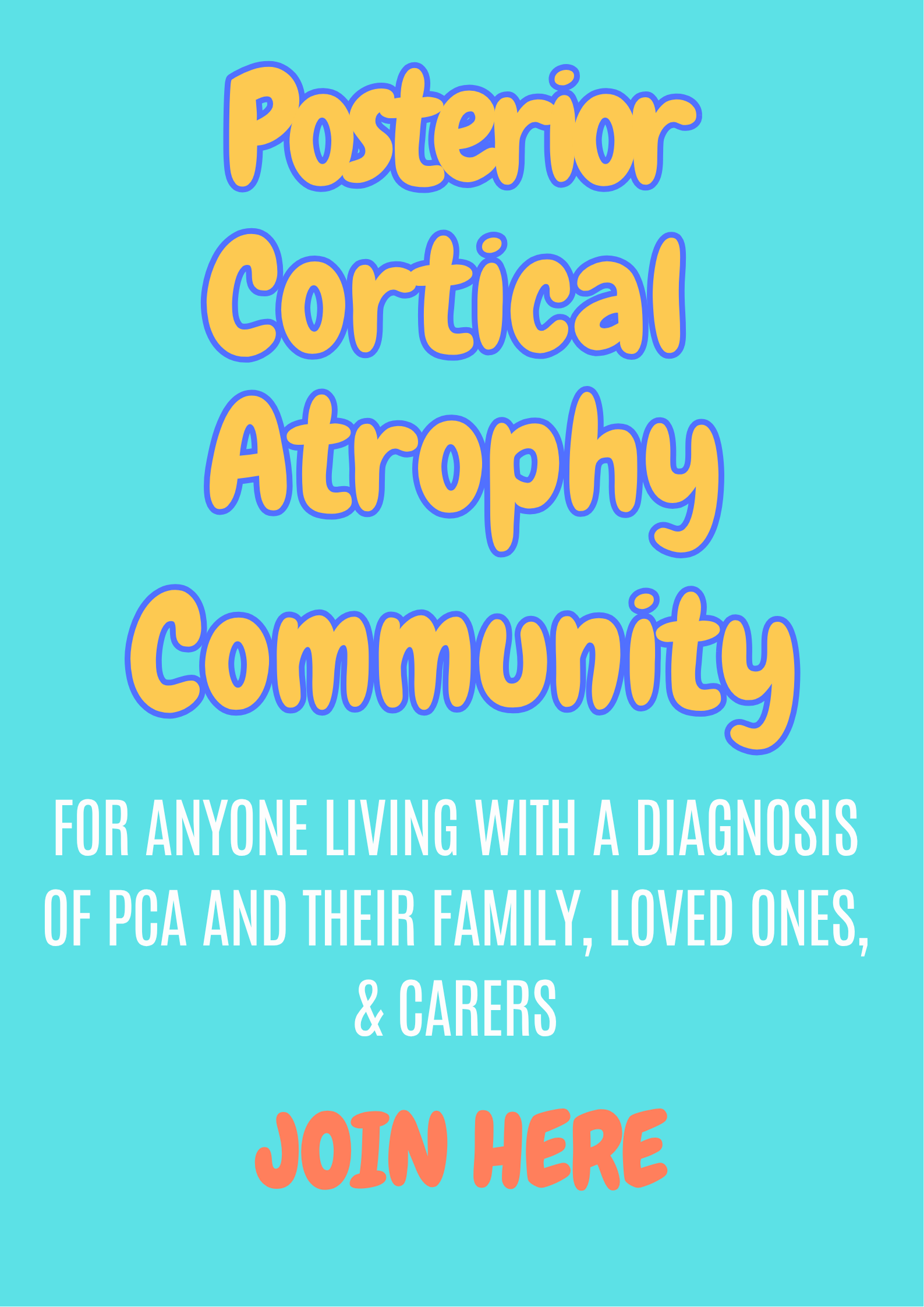 Colorful poster with large yellow text outlined in blue that reads 'Posterior Cortical Atrophy Community'. Below, there is smaller white text that says 'For anyone living with a diagnosis of PCA and their family, loved ones, & caregivers'. At the bottom, in large red-orange text, it says 'Join here.' The background is light turquoise.