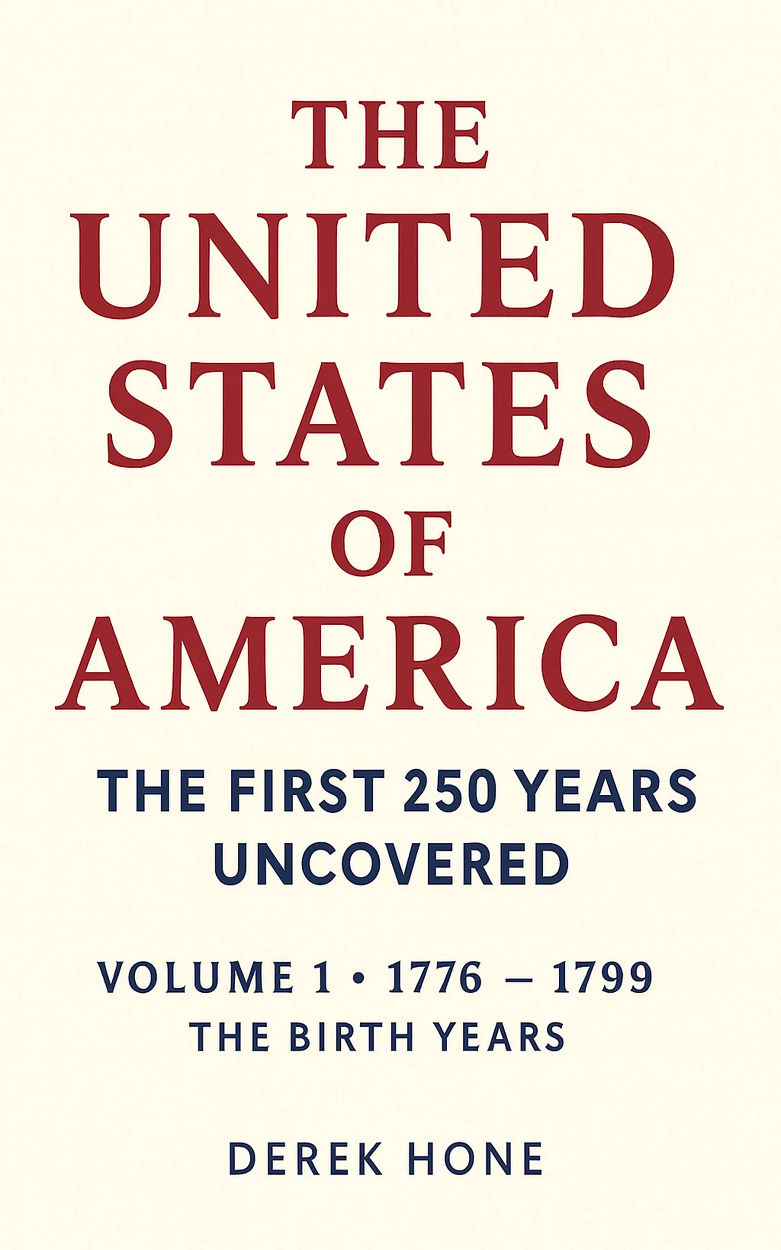 Book cover with title 'The United States of America: The First 250 Years Uncovered, Volume 1: 1776-1799, The Birth Years' by Derek Hone.