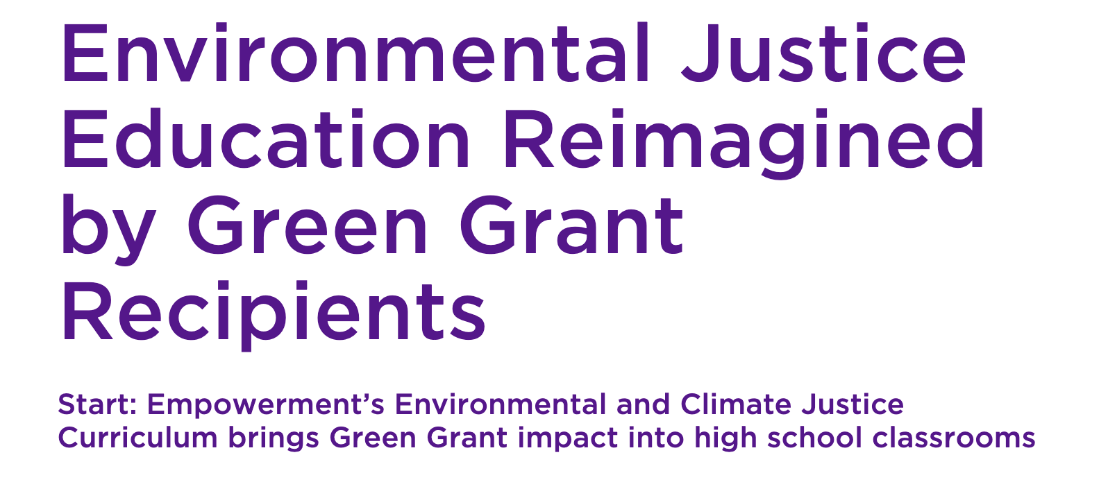 Title slide with bold purple text on a white background reading, "Environmental Justice Education Reimagined by Green Grant Recipients. Subtitle states, "Start: Empowerment’s Environmental and Climate Justice Curriculum brings Green Grant impact into