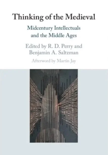 Book cover titled "Thinking of the Medieval: Midcentury Intellectuals and the Middle Ages," edited by R.D. Perry and Benjamin A. Saltzman, with an afterword by Martin Jay, featuring a digitally manipulated symmetrical image of medieval architecture with vertical lines and reflections.
