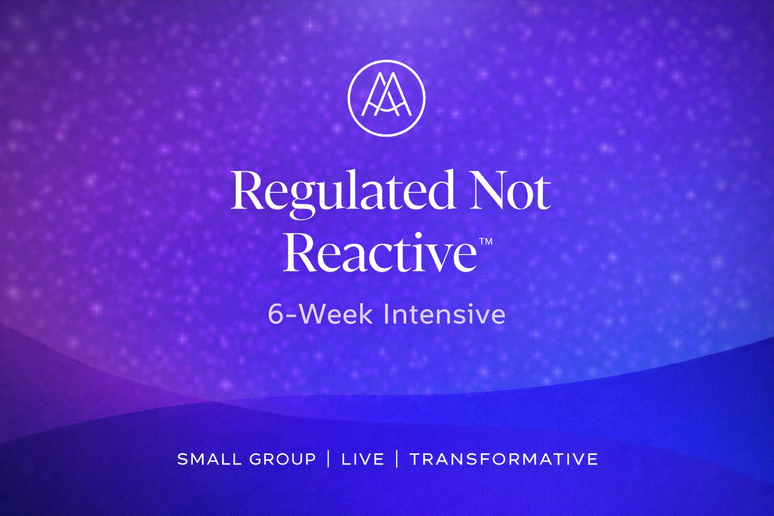 Regulated Not Reactive™ – 6 Week Attachment Intensive