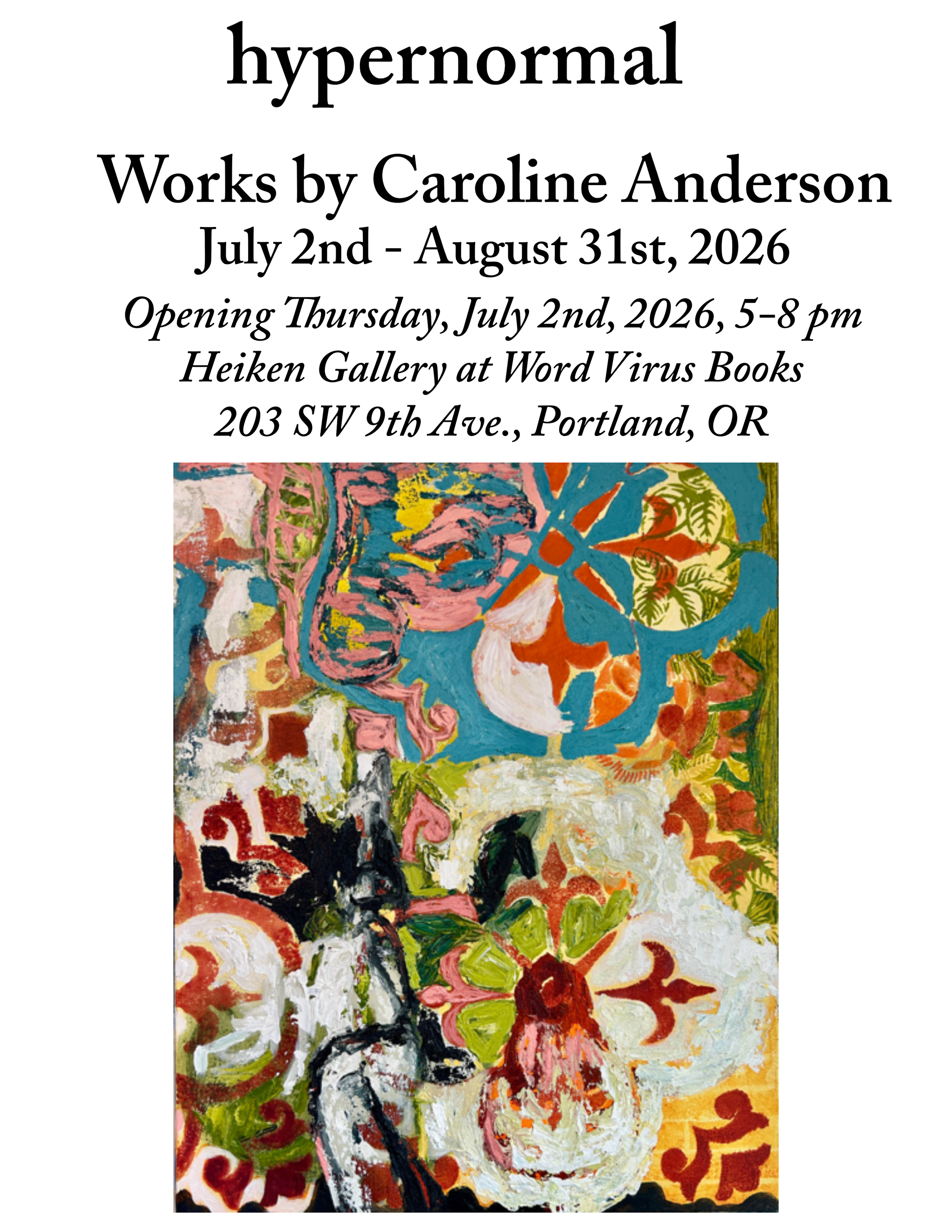 hypernormal, works by Caroline Anderson. July 2nd - August 31st, 2026. Opening Thursday, July 2nd, 2026, 5-8 pm. Heiken Gallery at Word Virus Books. 203 SW 9th Ave., Portland, OR, 97205.