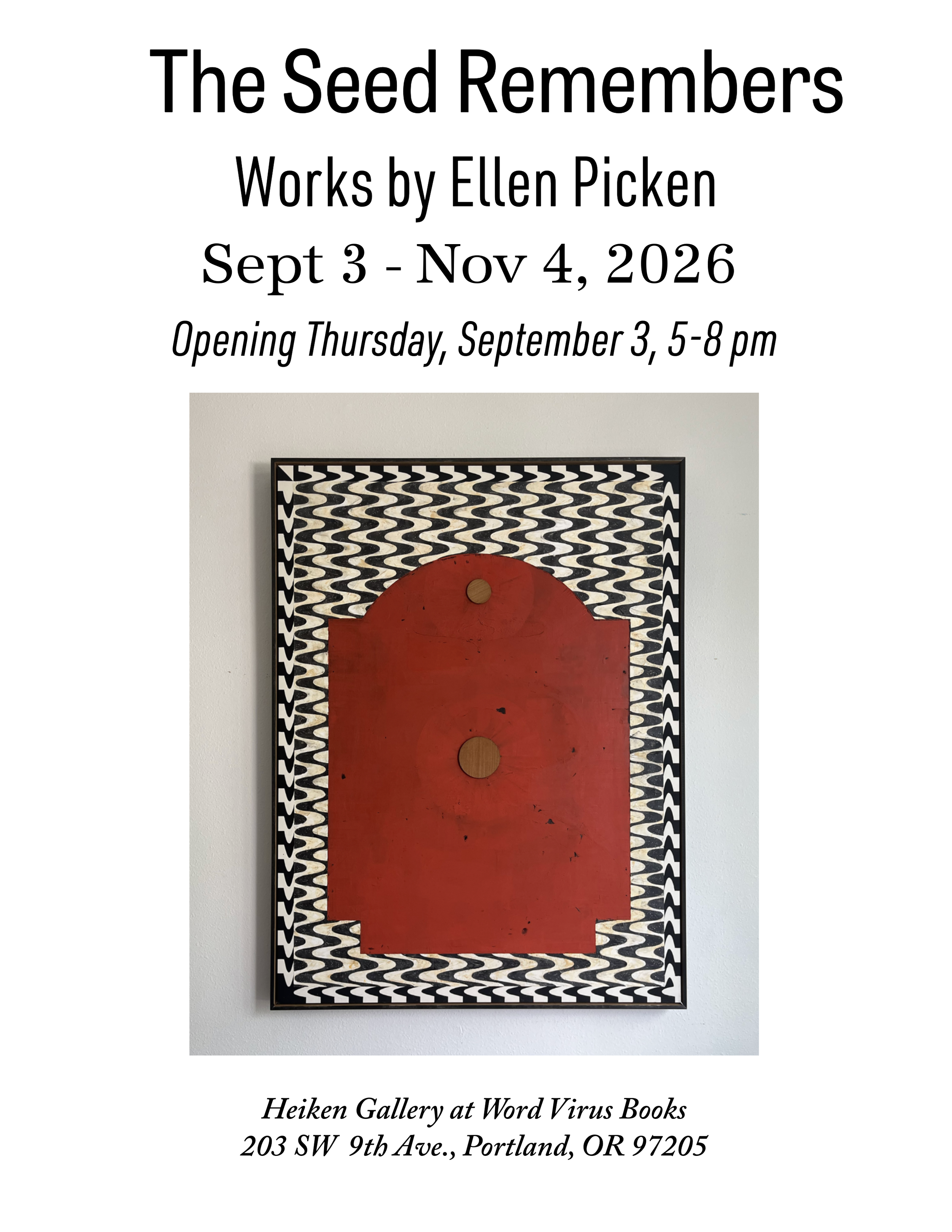 The Seed Remembers; Works by Ellen Picken, September 3 - November 4, 2026; Opening Thursday, September 3, 5-8 pm; Heiken Gallery at Word Virus Books, 203 SW 9th Ave., Portland, OR, 97205.