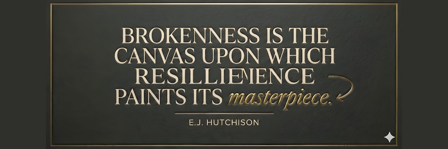 A framed quote on a dark wall reads: 'Brokenness is the canvas upon which resilience paints its masterpiece.' by E.J. Hutchison, with the word 'masterpiece' in gold script and a small decorative star in the bottom right corner.