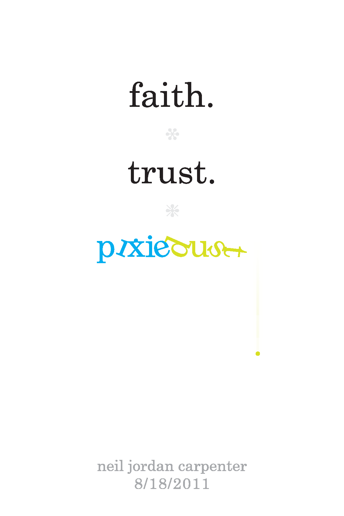 Quote by Neil Jordan Carpenter: "faith. trust." with the word "pixie" underneath the quote, followed by the word "dust" which is upside down and in a different color. Date: 8/18/2011.