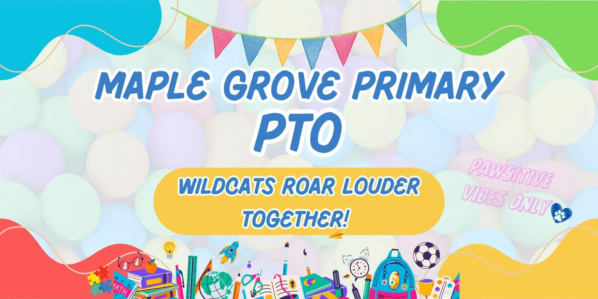 Colorful banner for Maple Grove Primary PTO with a background of pastel-colored balls, and illustrations of school supplies, a globe, a backpack, a soccer ball, and a clock at the bottom. The text says, 'Maple Grove Primary PTO' and 'Wildcats Roar Louder Together!' with additional phrases 'Pawsitive Vibes Only' and decorative bunting at the top.