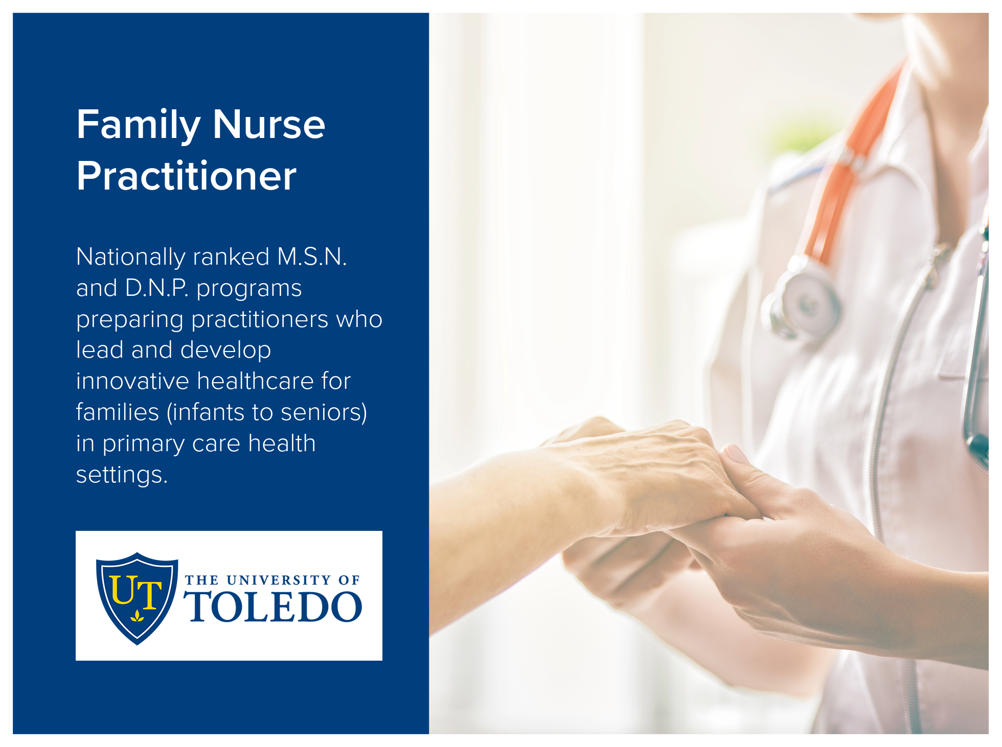 Family Nurse Practitioner program at the University of Toledo offers nationally ranked M.S.N. and D.N.P. programs preparing practitioners who lead and develop innovative healthcare for families (infants to seniors) in primary care health settings. Im