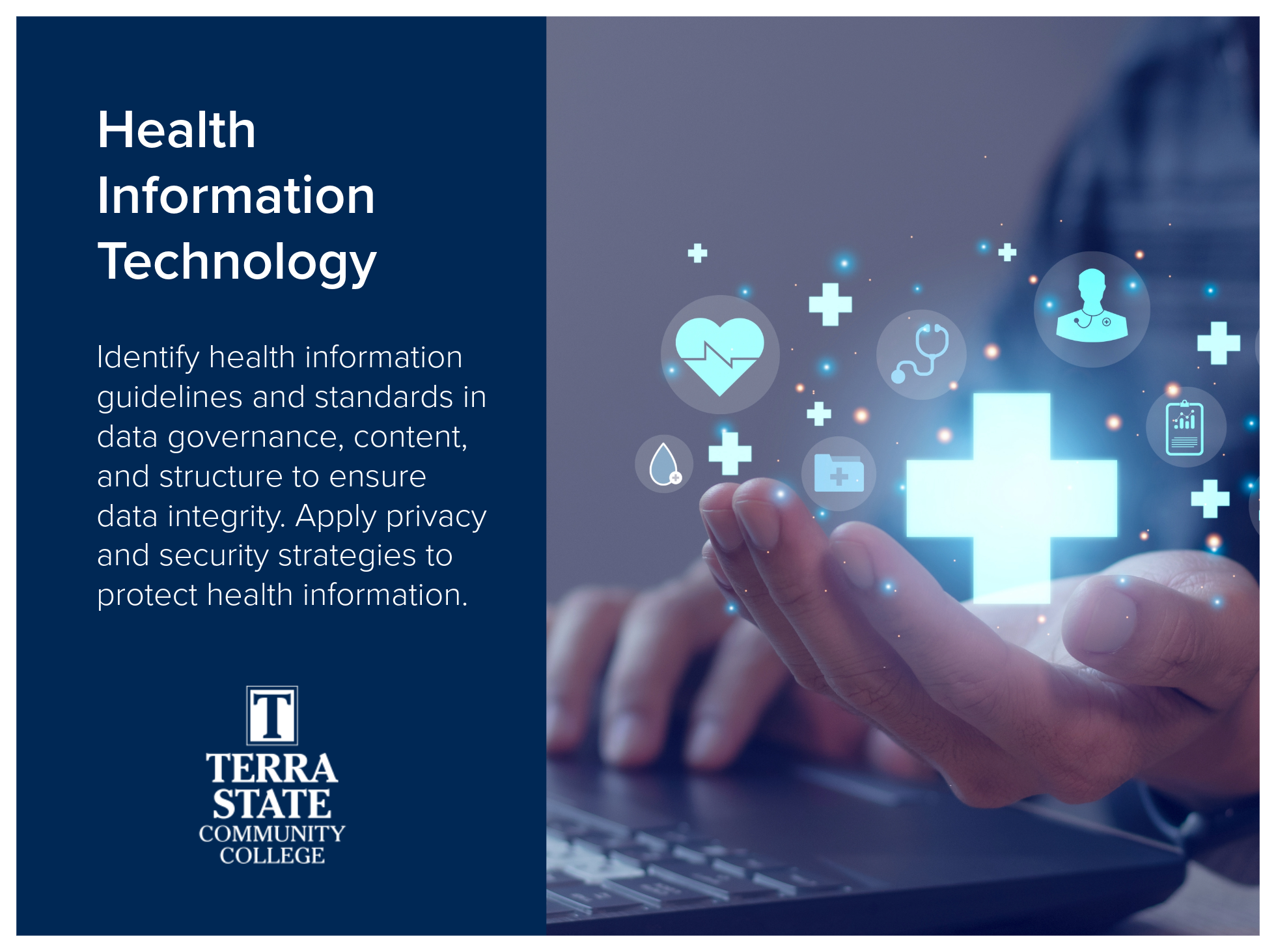 Health Information Technology program at Terra State Community College trains students to identify health information guidelines and standards in data governance, content, and structure to ensure data integrity. Apply privacy and security strategies 